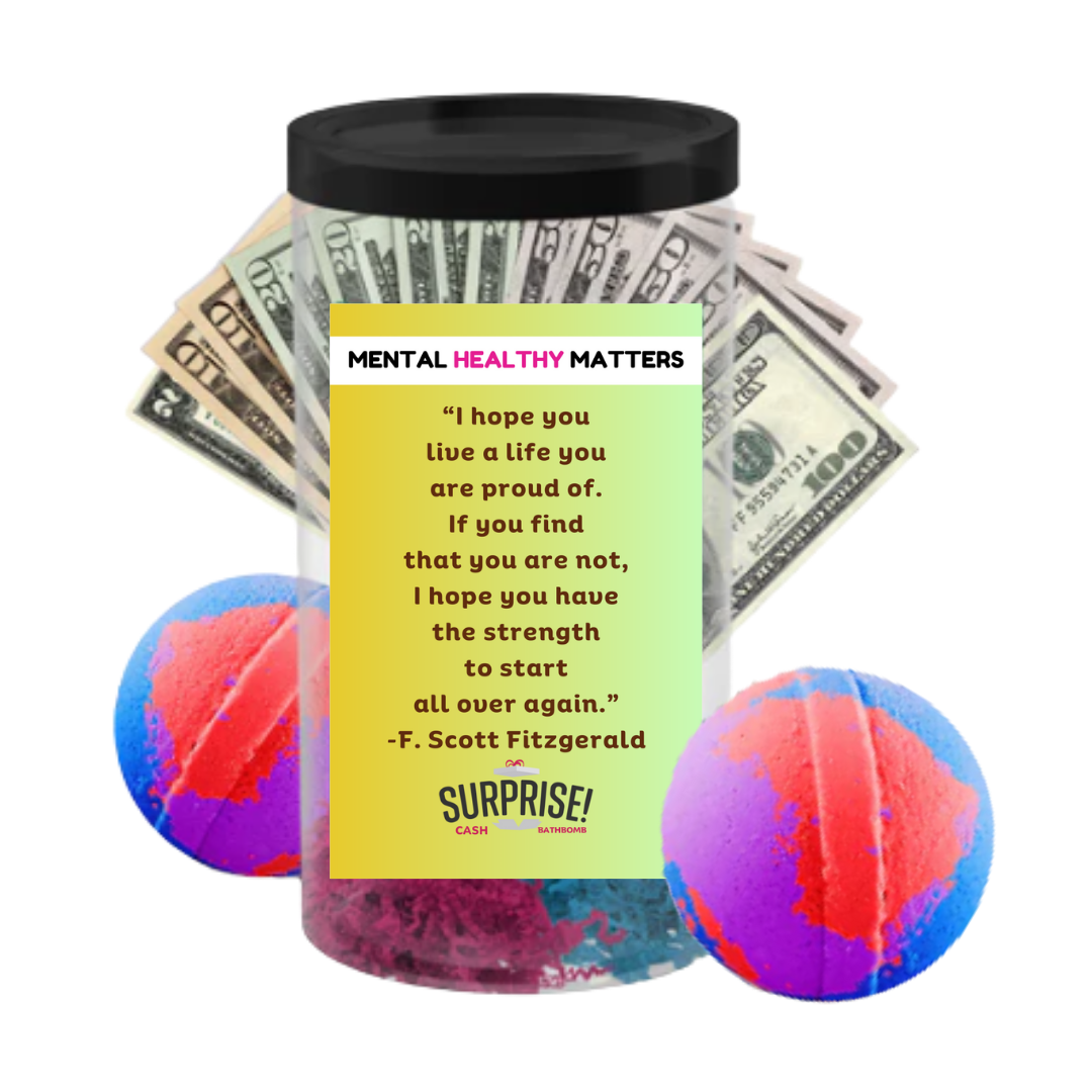 I HOPE YOU LIVE A LIFE YOUARE PROUDE OF. IF YOU FING THAT YOU ARE NOT, I HOPE YOU HAVE THE STRENGTH TO START ALL OVER AGAIN. | MENTAL HEALTH CASH BATH BOMBS