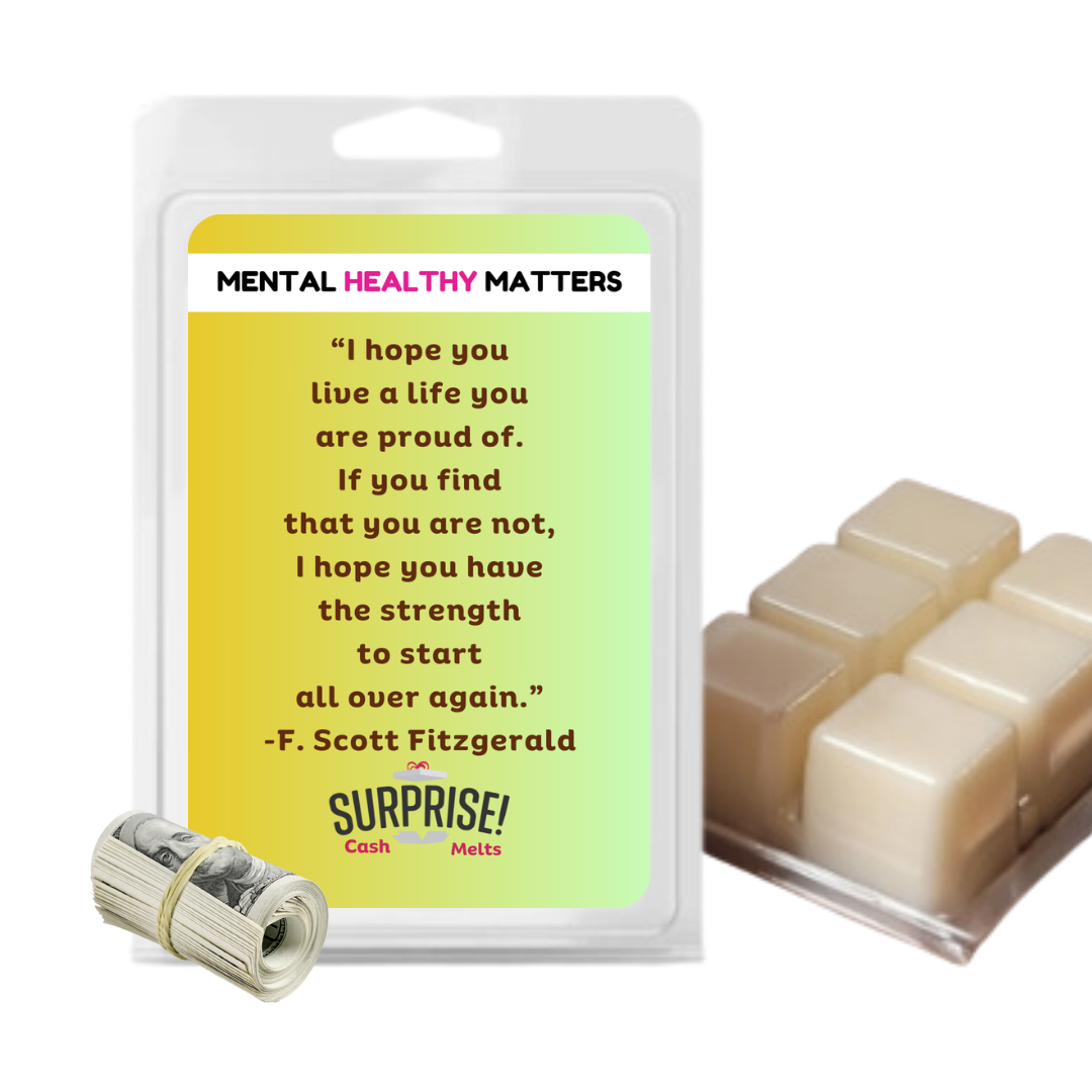 I HOPE YOU LIVE A LIFE YOUARE PROUDE OF. IF YOU FING THAT YOU ARE NOT, I HOPE YOU HAVE THE STRENGTH TO START ALL OVER AGAIN. | MENTAL HEALTH CASH WAX MELTS