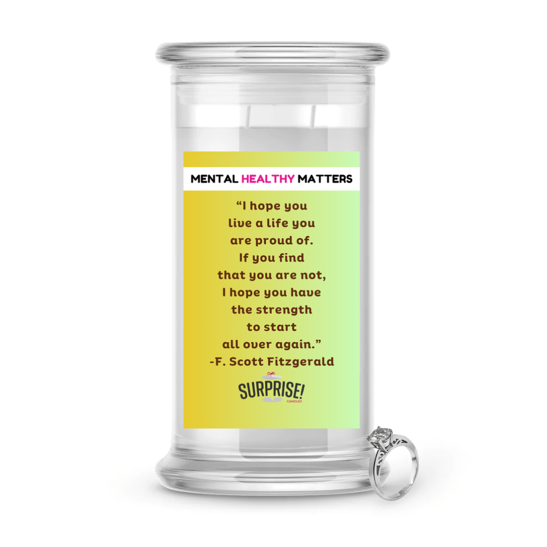 I HOPE YOU LIVE A LIFE YOUARE PROUDE OF. IF YOU FING THAT YOU ARE NOT, I HOPE YOU HAVE THE STRENGTH TO START ALL OVER AGAIN. | MENTAL HEALTH JEWELRY CANDLES