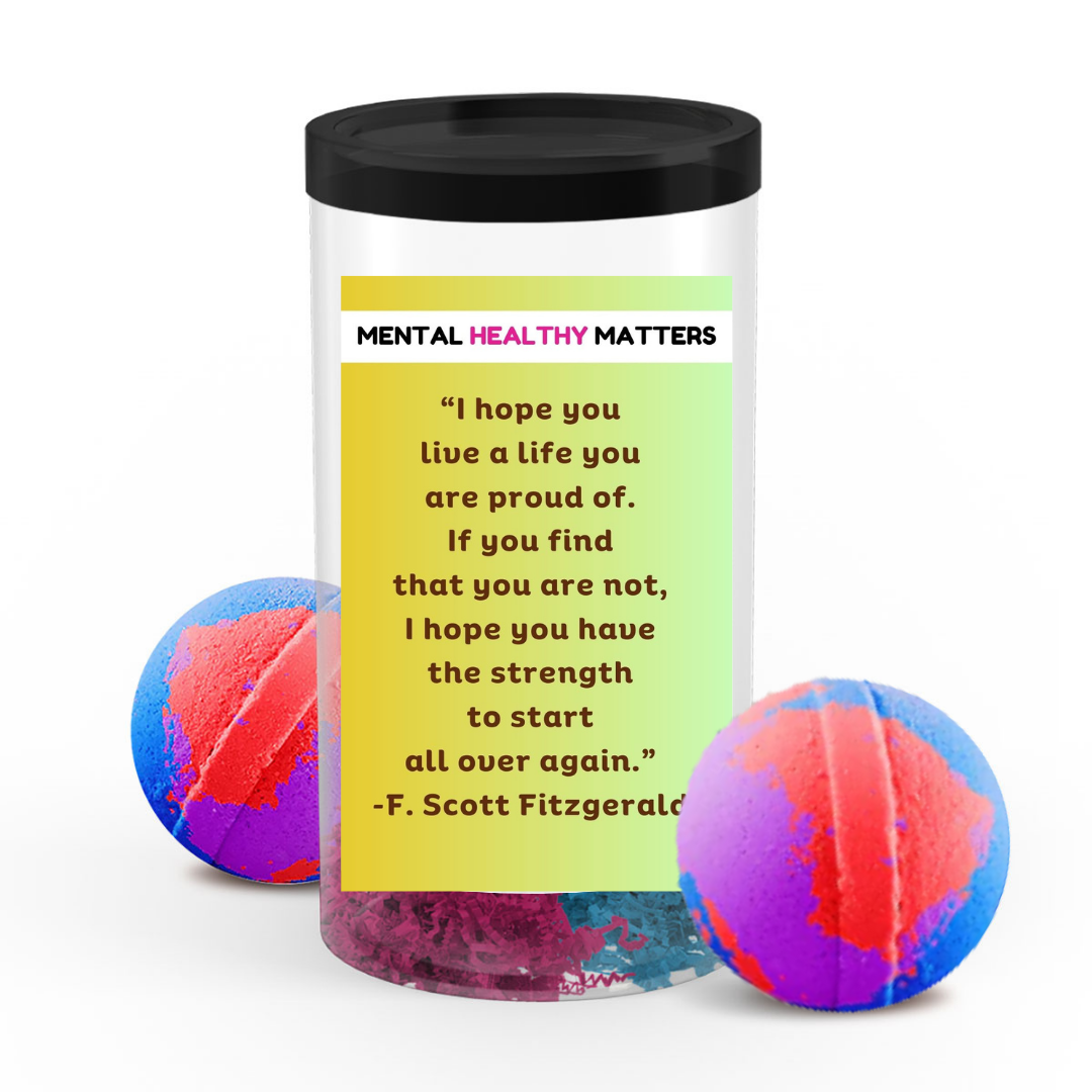 I HOPE YOU LIVE A LIFE YOUARE PROUDE OF. IF YOU FING THAT YOU ARE NOT, I HOPE YOU HAVE THE STRENGTH TO START ALL OVER AGAIN. | MENTAL HEALTH BATH BOMBS