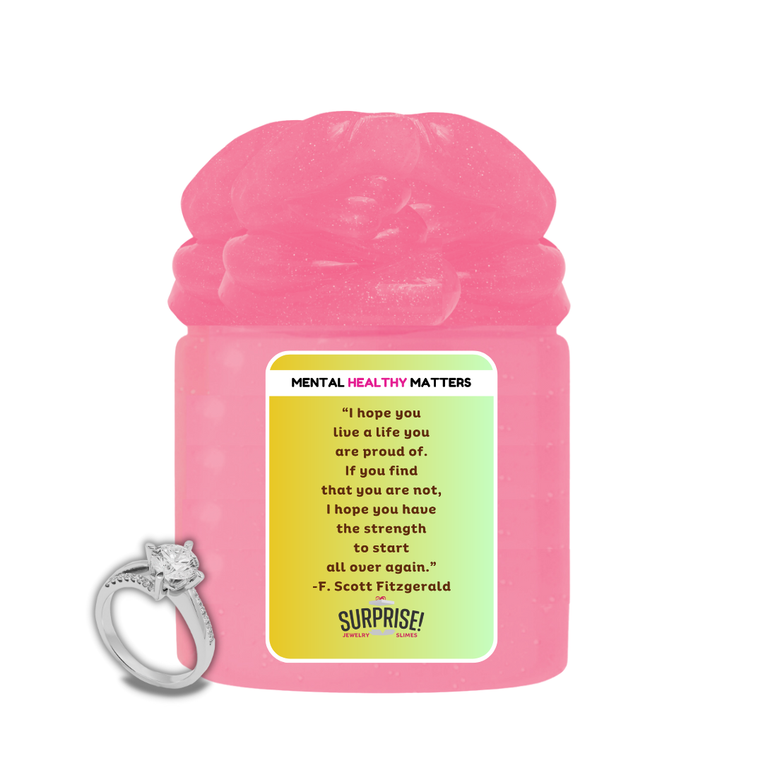 I HOPE YOU LIVE A LIFE YOUARE PROUDE OF. IF YOU FING THAT YOU ARE NOT, I HOPE YOU HAVE THE STRENGTH TO START ALL OVER AGAIN. | MENTAL HEALTH JEWELRY SLIMES
