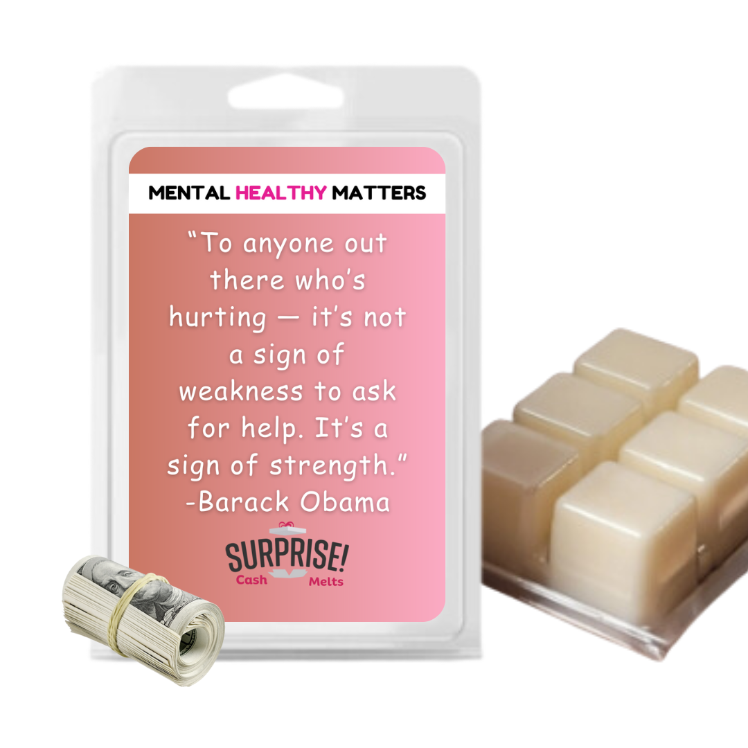 TO ANYONE OUT THERE WHO'S HURTING IT'S NOT A SIGN OF WEAKNESS TO ASK FOR HELP. IT'S SIGN OF STRENGTH. | MENTAL HEALTH CASH WAX MELTS