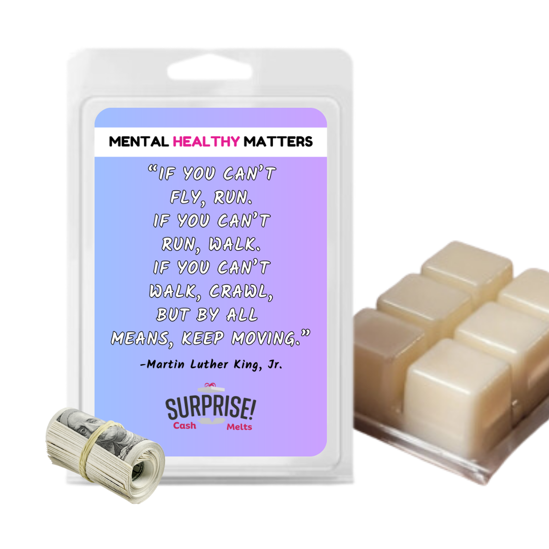 IF YOU CAN'T FLY, RUN. IF YOU CAN'T RUN, WALK. IF YOU CAN'T WALK, CRAWL BUT BY ALL MEANS, KEEP MOVING. | MENTAL HEALTH CASH WAX MELTS
