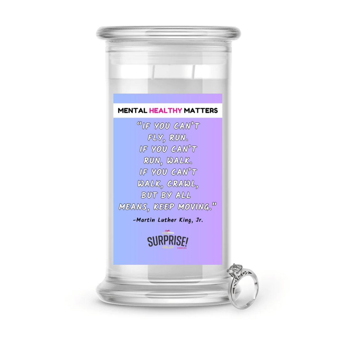 IF YOU CAN'T FLY, RUN. IF YOU CAN'T RUN, WALK. IF YOU CAN'T WALK, CRAWL BUT BY ALL MEANS, KEEP MOVING. | MENTAL HEALTH JEWELRY CANDLES