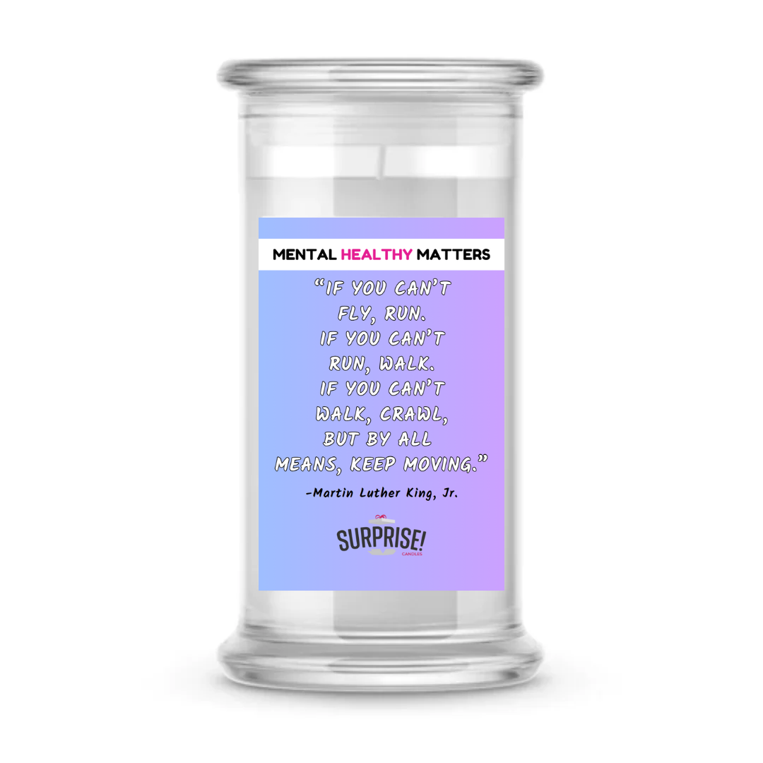 IF YOU CAN'T FLY, RUN. IF YOU CAN'T RUN, WALK. IF YOU CAN'T WALK, CRAWL BUT BY ALL MEANS, KEEP MOVING. | MENTAL HEALTH CANDLES
