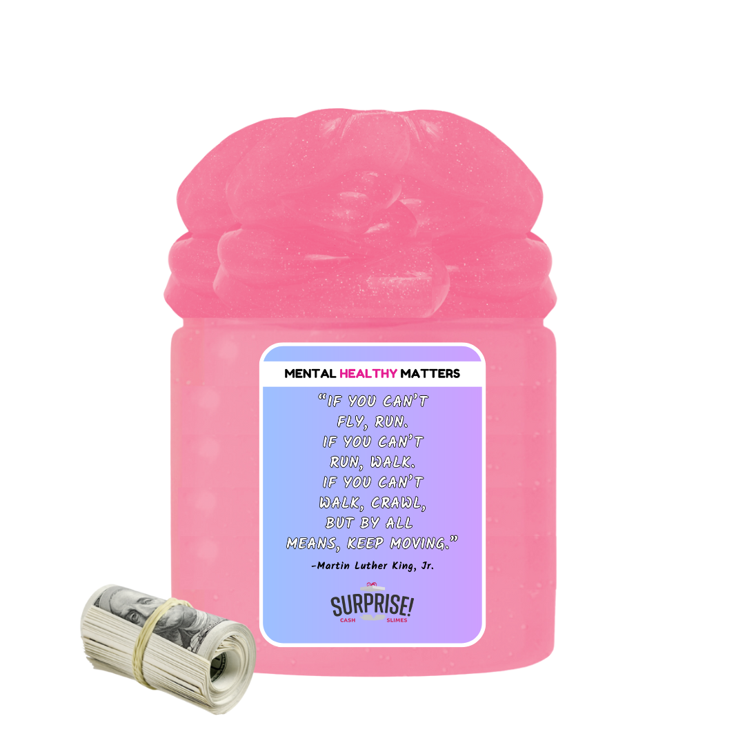 IF YOU CAN'T FLY, RUN. IF YOU CAN'T RUN, WALK. IF YOU CAN'T WALK, CRAWL BUT BY ALL MEANS, KEEP MOVING. | MENTAL HEALTH CASH SLIMES