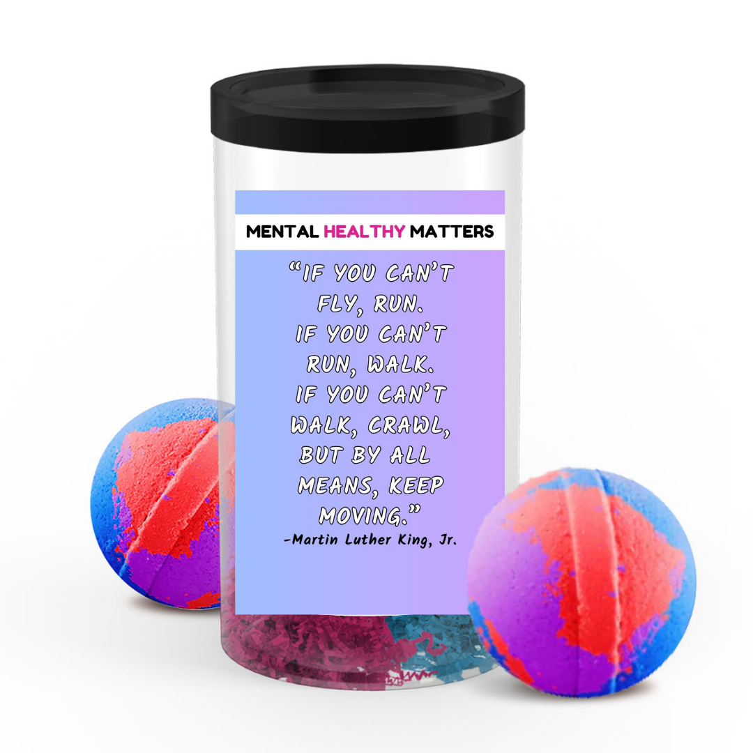 IF YOU CAN'T FLY, RUN. IF YOU CAN'T RUN, WALK. IF YOU CAN'T WALK, CRAWL BUT BY ALL MEANS, KEEP MOVING. | MENTAL HEALTH BATH BOMBS