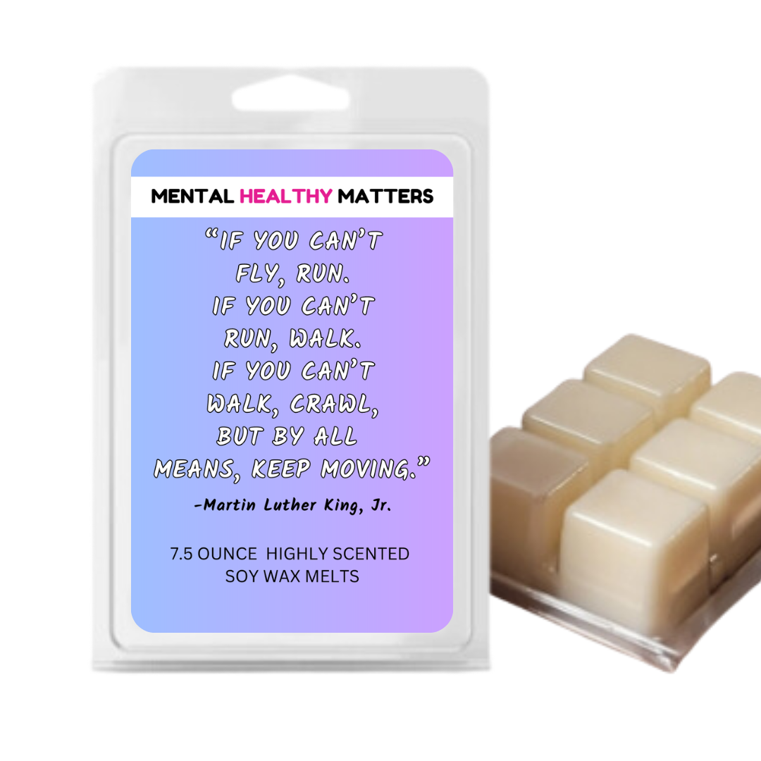 IF YOU CAN'T FLY, RUN. IF YOU CAN'T RUN, WALK. IF YOU CAN'T WALK, CRAWL BUT BY ALL MEANS, KEEP MOVING. | MENTAL HEALTH WAX MELTS