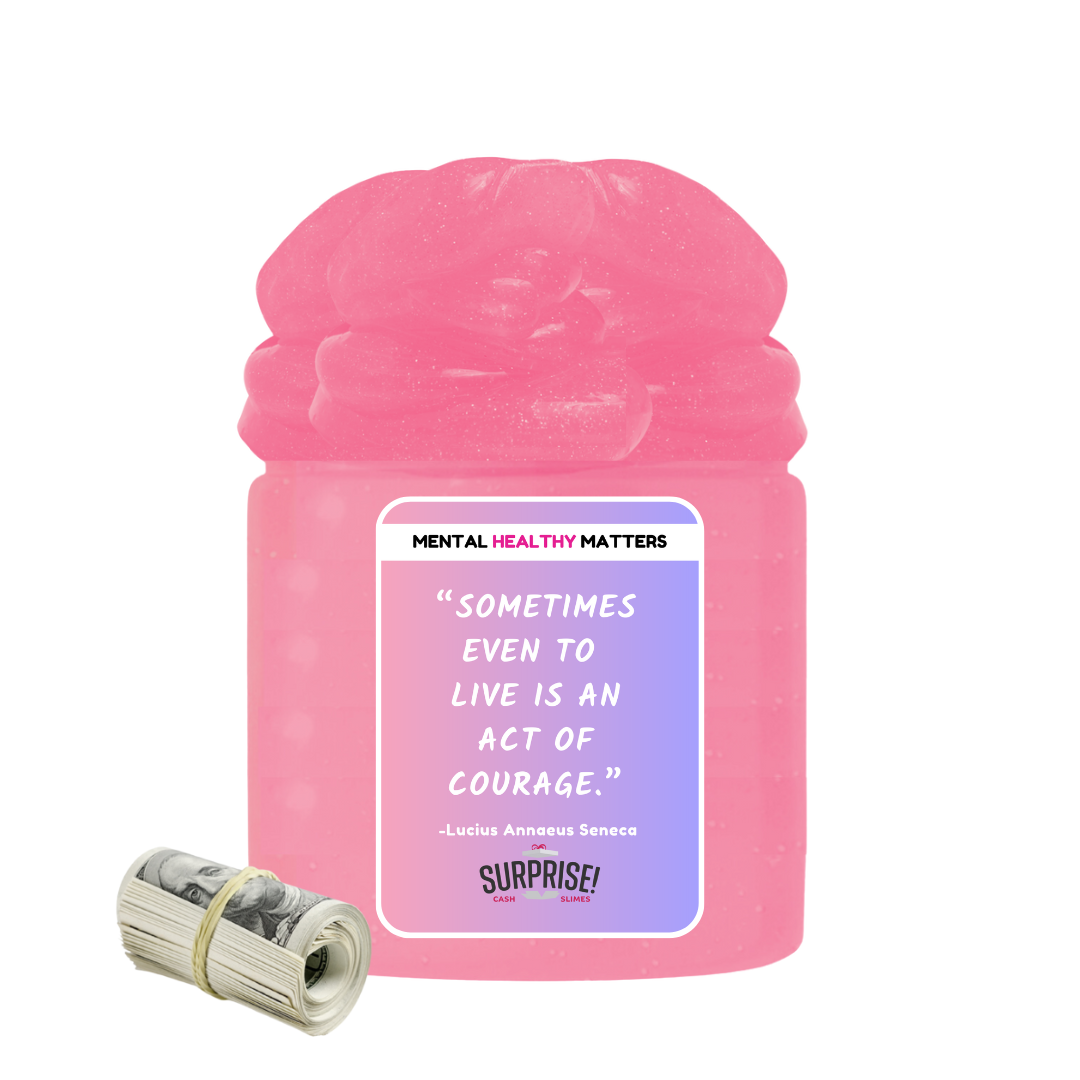 SOMETIMES EVEN TO LIVE IS AN ACT OF COURAGE. | MENTAL HEALTH CASH SLIMES