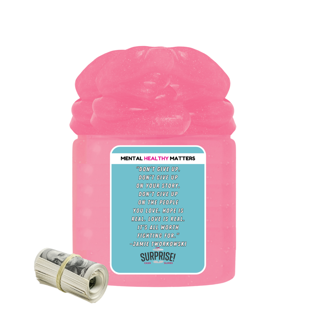 DON'T GIVE UP. DON'T GIVE UP ON YOUR STORY. DON'T GIVE UP ON THE PEOPLE YOU LOVE. HOPE IS REAL. LOVE IS REAL. IT'S ALL WORTH FIGHTING FOR. | MENTAL HEALTH CASH SLIMES