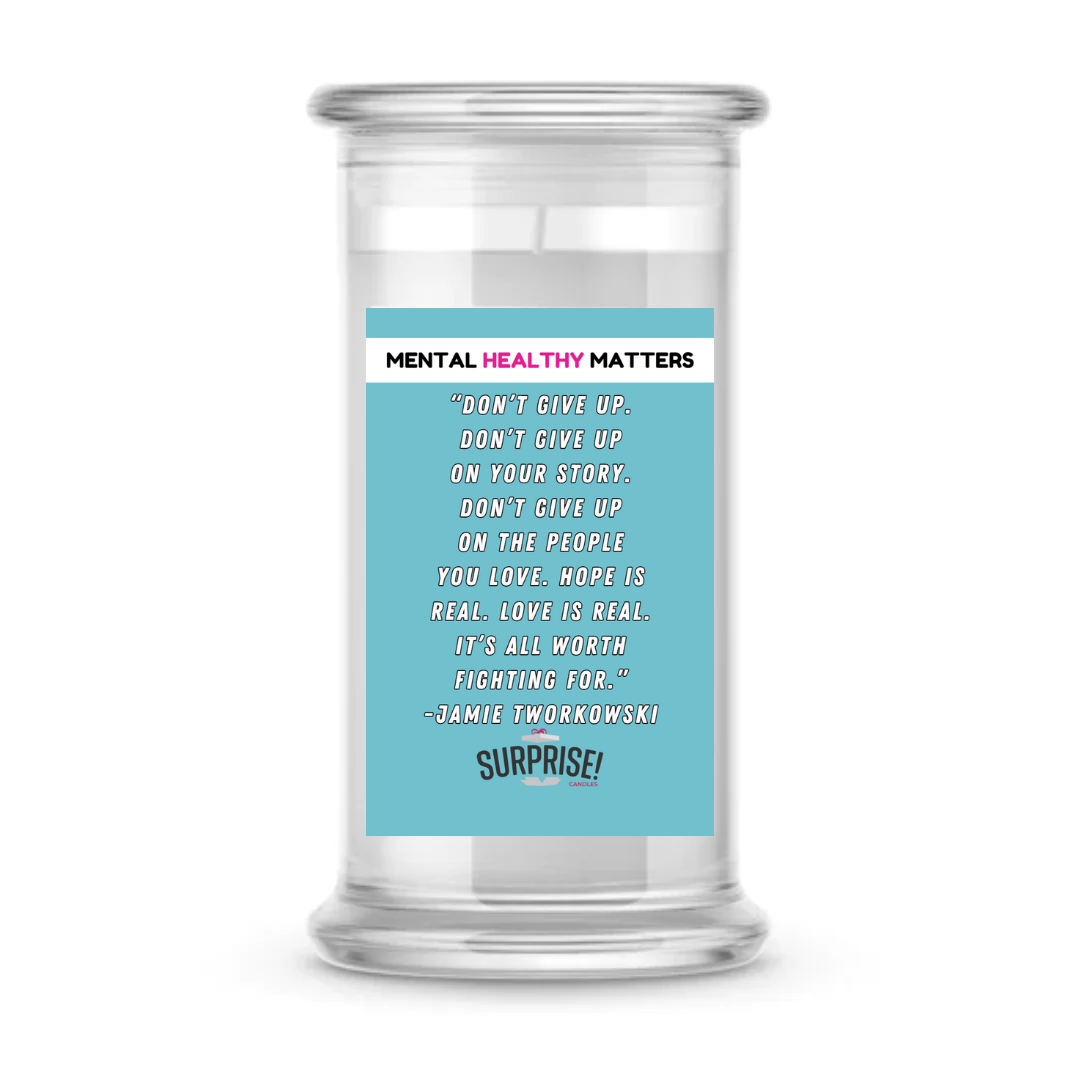 DON'T GIVE UP. DON'T GIVE UP ON YOUR STORY. DON'T GIVE UP ON THE PEOPLE YOU LOVE. HOPE IS REAL. LOVE IS REAL. IT'S ALL WORTH FIGHTING FOR. | MENTAL HEALTH CANDLES