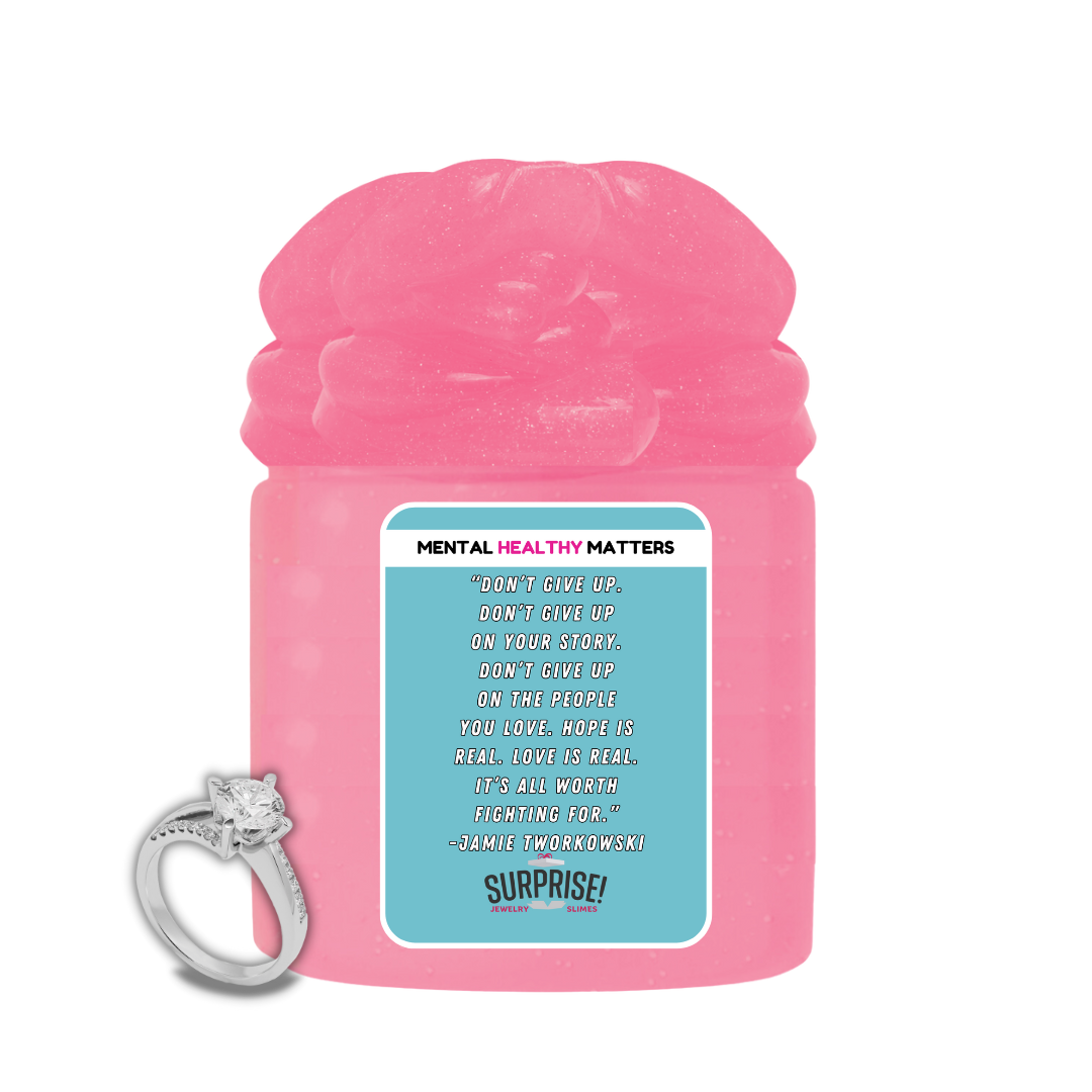 DON'T GIVE UP. DON'T GIVE UP ON YOUR STORY. DON'T GIVE UP ON THE PEOPLE YOU LOVE. HOPE IS REAL. LOVE IS REAL. IT'S ALL WORTH FIGHTING FOR. | MENTAL HEALTH JEWELRY SLIMES