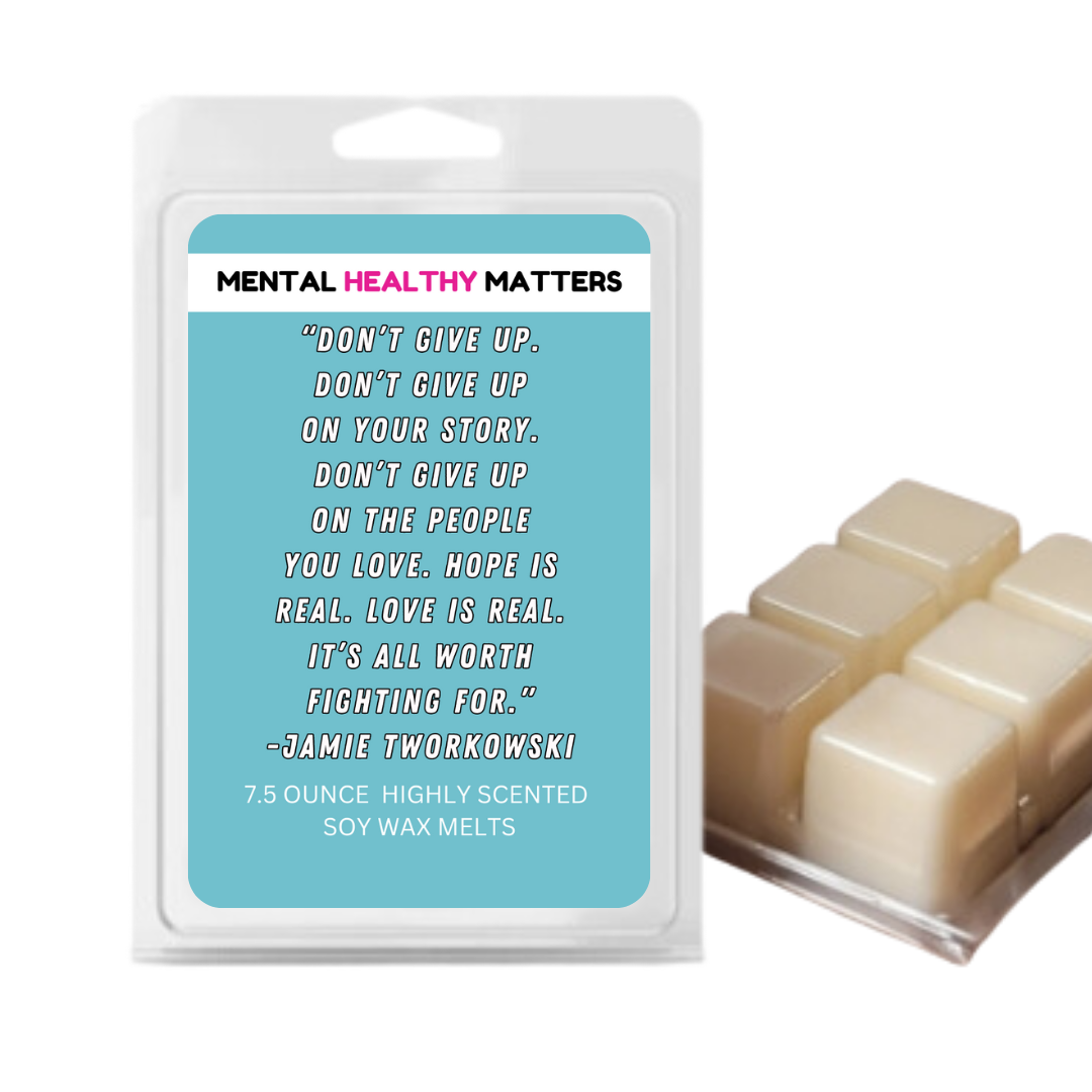 DON'T GIVE UP. DON'T GIVE UP ON YOUR STORY. DON'T GIVE UP ON THE PEOPLE YOU LOVE. HOPE IS REAL. LOVE IS REAL. IT'S ALL WORTH FIGHTING FOR. | MENTAL HEALTH WAX MELTS