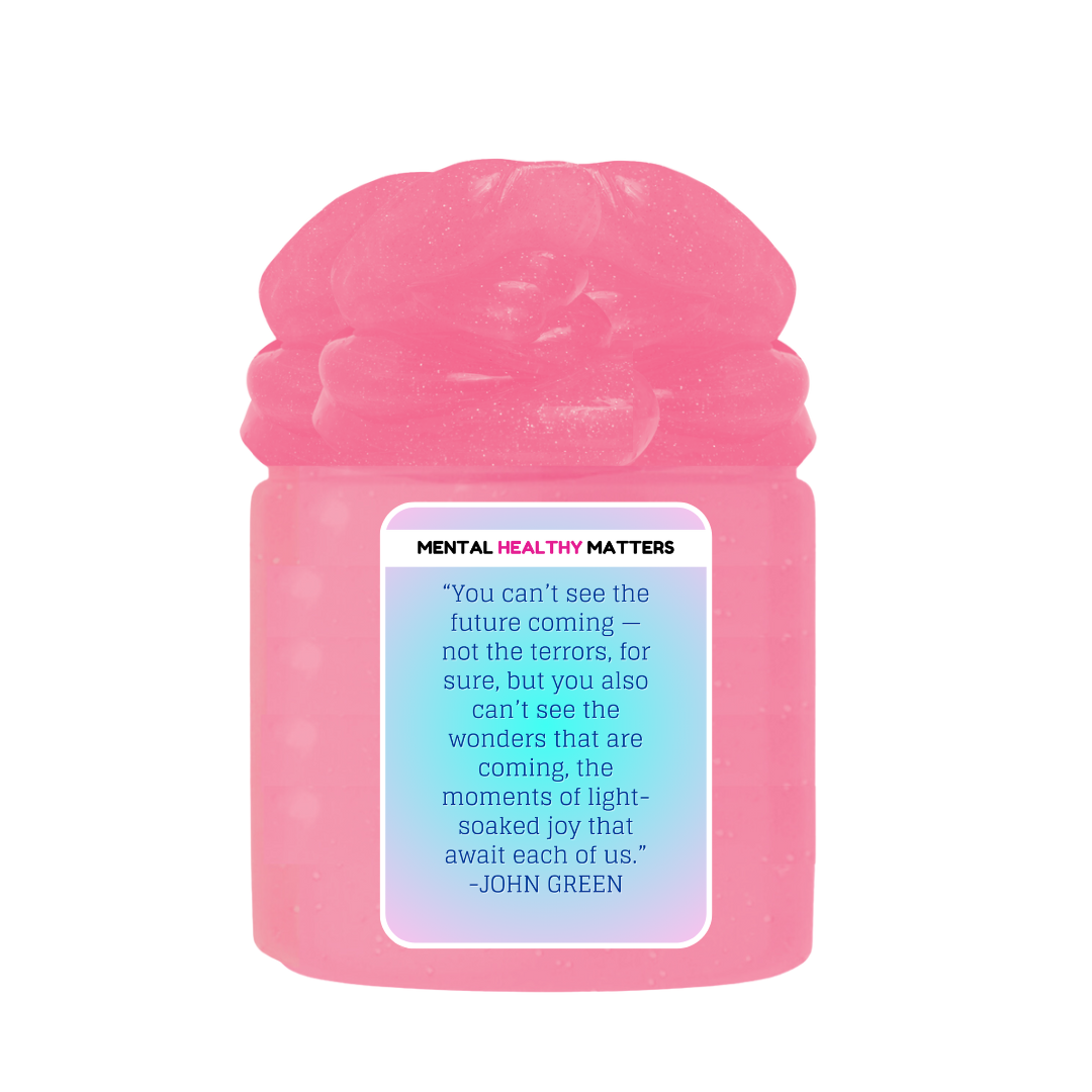 YOU CAN'T SEE THE FUTURE COMING NOT THE TERRORS, FOR SURE, BUT YOU ALSO CAN'T SEE THE WONDERS THAT ARE COMING, THE MOMENTS OF LIGHT SOAKED JOY THAT AWAIT EACH OF US. MENTAL HEALTH SLIMES
