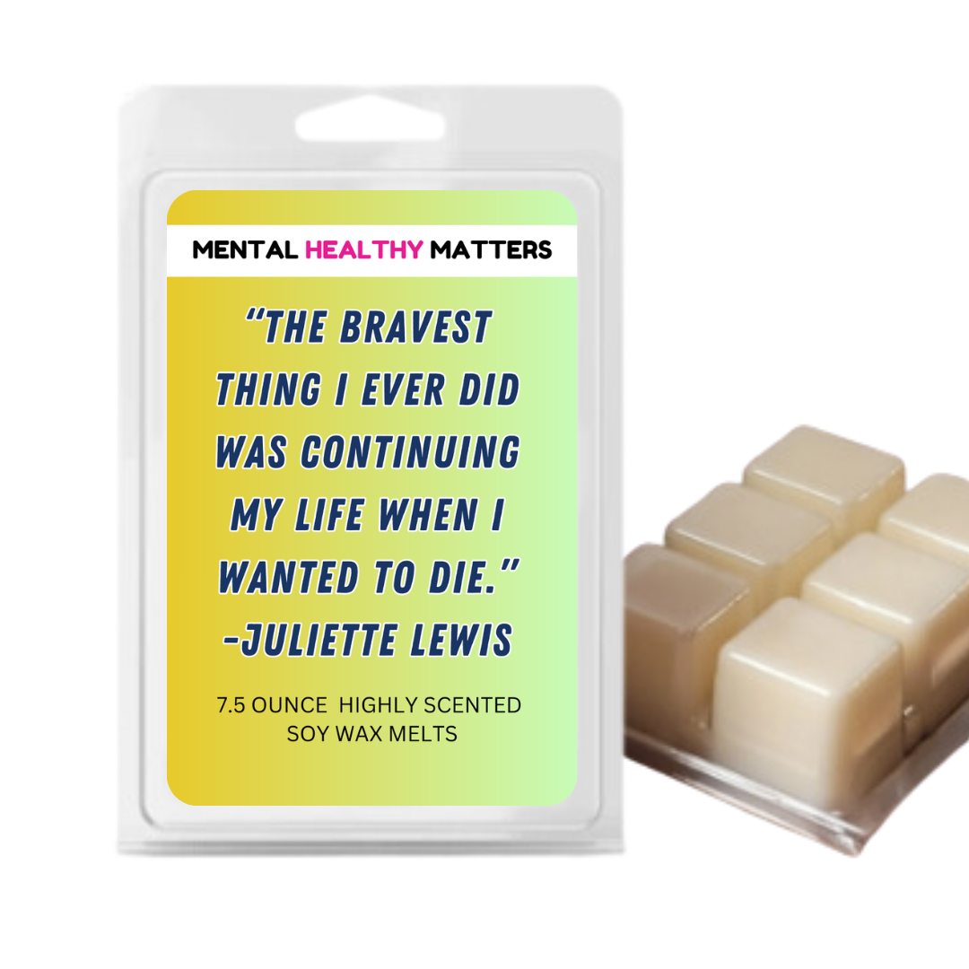 THE BRAVEST THING I EVER DID WAS CONTINUING MY LIFE WHEN I WANTED TO DIE. | MENTAL HEALTH WAX MELTS