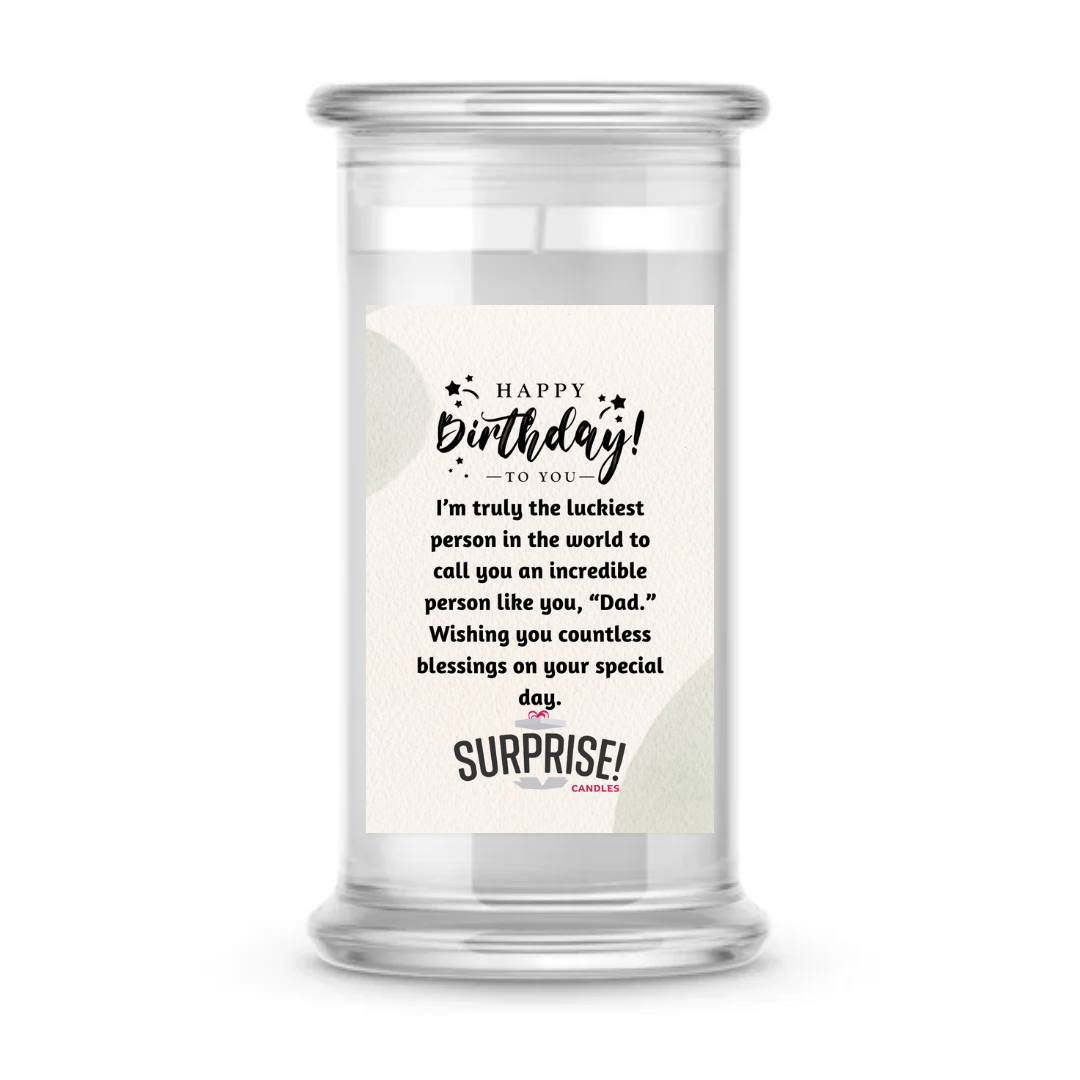 I'M TRULY THE LUCKIEST PERSON IN THE WORLD TO CALL YOU AN INCREDIBLE PERSON LIKE YOU, "DAD." WISHING YOU COUNTLESS BLESSINGS ON YOUR SPECIAL DAY. HAPPY BIRTHDAY CANDLE