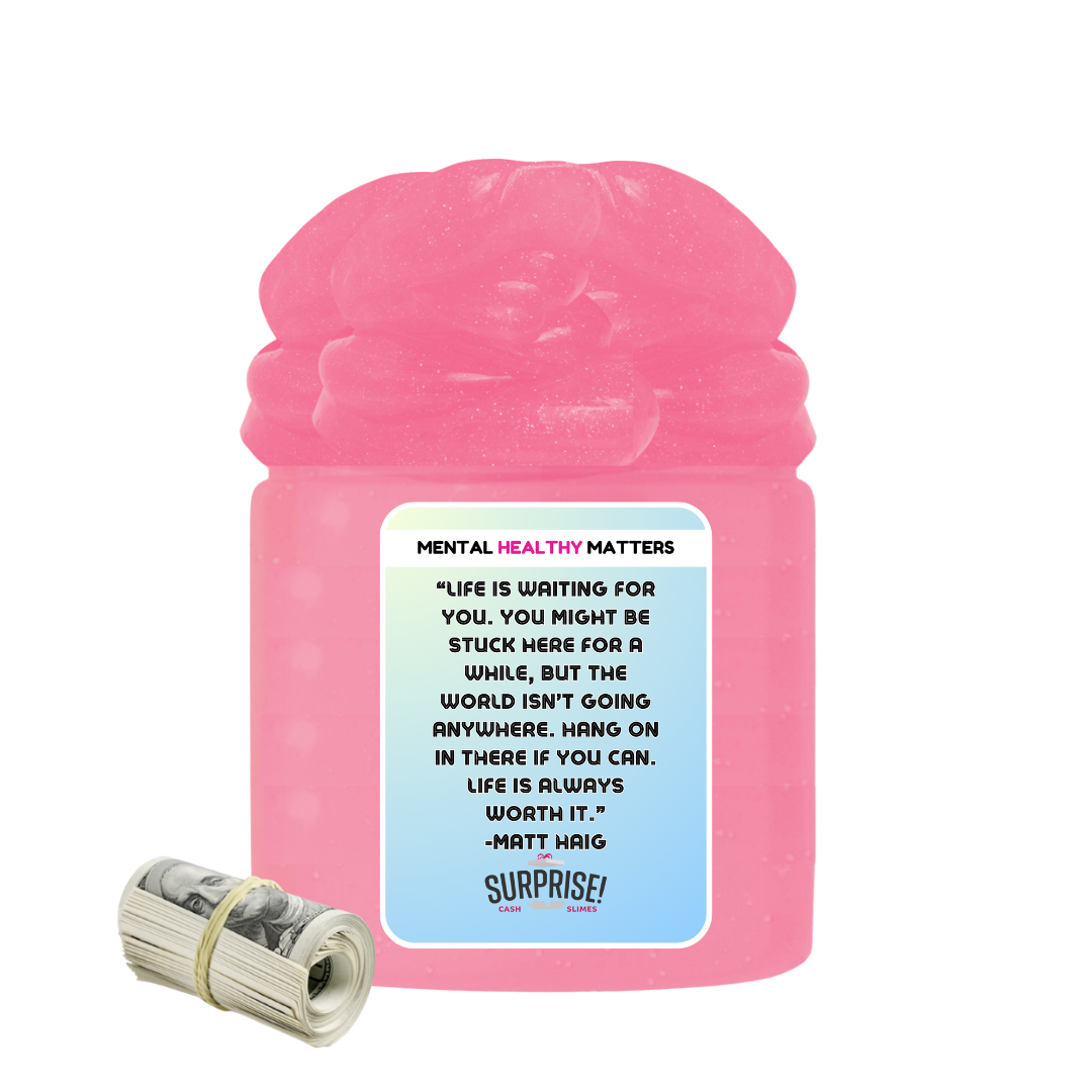 LIFE IS WAITING FOR YOU. YOU MIGHT BE STUCK HERE FOR A WHILE, BUT THE WORLD ISN'T GOING ANYWHERE. HANG ONIN THERE IF YOU CAN. LIFE IS ALWAYS WORTH IT. | MENTAL HEALTH CASH SLIMES