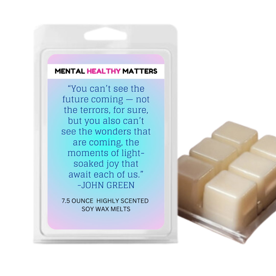 YOU CAN'T SEE THE FUTURE COMING NOT THE TERRORS, FOR SURE, BUT YOU ALSO CAN'T SEE THE WONDERS THAT ARE COMING, THE MOMENTS OF LIGHT SOAKED JOY THAT AWAIT EACH OF US. MENTAL HEALTH WAX MELTS
