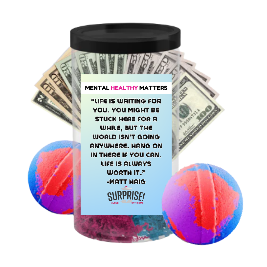 LIFE IS WAITING FOR YOU. YOU MIGHT BE STUCK HERE FOR A WHILE, BUT THE WORLD ISN'T GOING ANYWHERE. HANG ONIN THERE IF YOU CAN. LIFE IS ALWAYS WORTH IT. | MENTAL HEALTH CASH BATH BOMBS