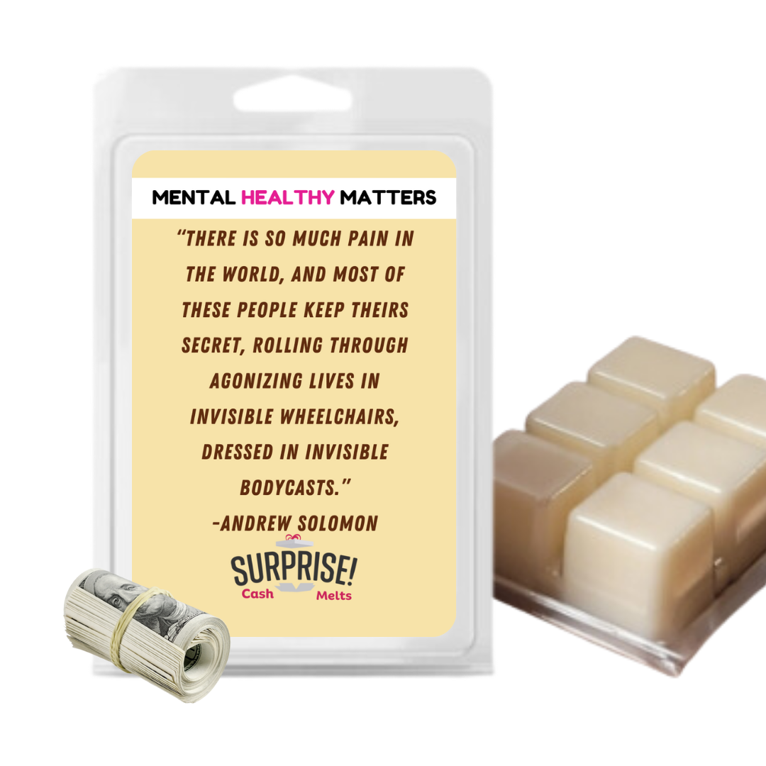 THERE IS SO MUCH PAIN IN THE WORLD, AND MOST OF THESE PEOPLE KEEP THEIRS SECRET, ROALLING THROUGH AGONIZING LIVES IN INVISIBLE WHEELCHAIRS, DRESSED IN INVISIBLE BODYCASTS. | MENTAL HEALTH CASH WAX MELTS