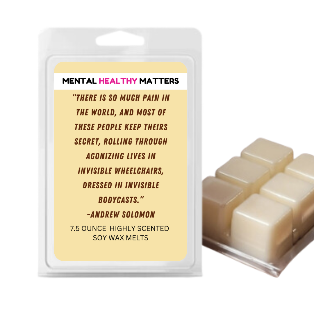 THERE IS SO MUCH PAIN IN THE WORLD, AND MOST OF THESE PEOPLE KEEP THEIRS SECRET, ROALLING THROUGH AGONIZING LIVES IN INVISIBLE WHEELCHAIRS, DRESSED IN INVISIBLE BODYCASTS. | MENTAL HEALTH WAX MELTS