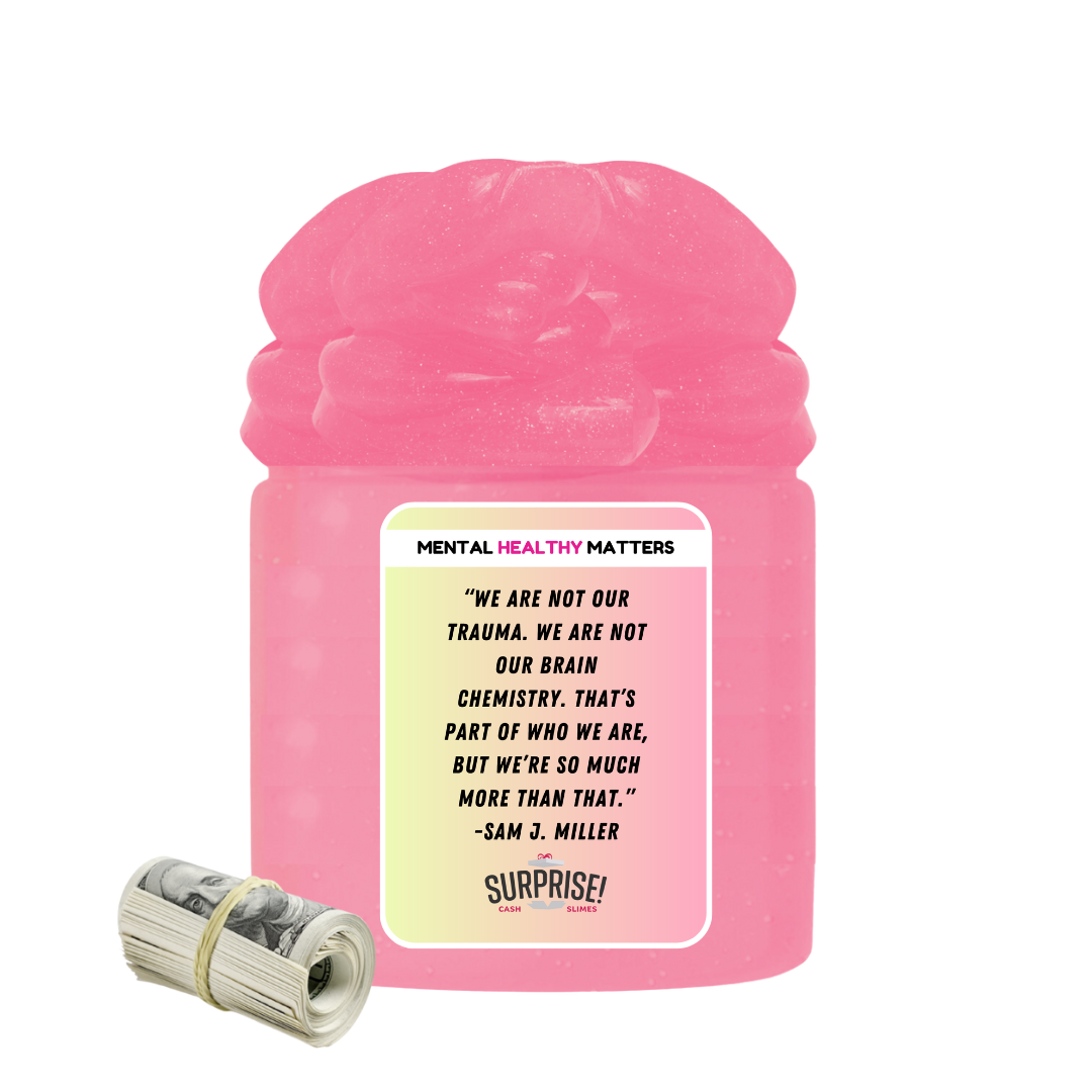 WE ARE NOT OUR TRAUMA. WE ARE NOT OUR BRAIN CHEMISTRY. THAT'S PART OF WHO WE ARE, BUT WE'RE SO MUCH MORE THAN THAT | MENTAL HEALTH CASH SLIMES