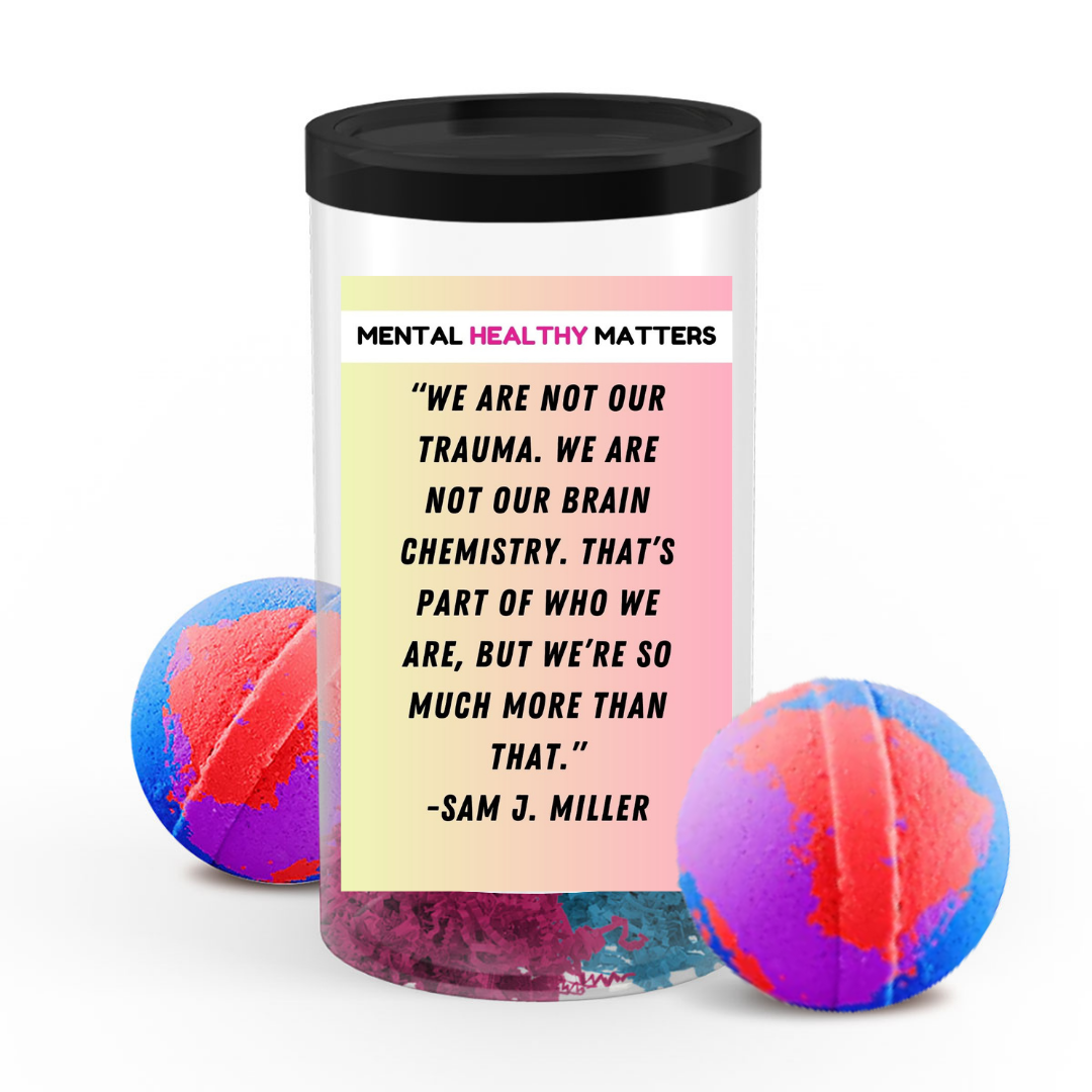 WE ARE NOT OUR TRAUMA. WE ARE NOT OUR BRAIN CHEMISTRY. THAT'S PART OF WHO WE ARE, BUT WE'RE SO MUCH MORE THAN THAT | MENTAL HEALTH BATH BOMBS