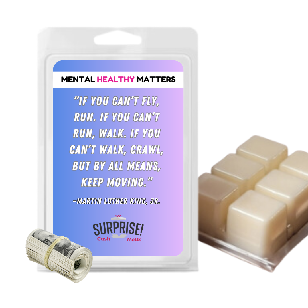 IF YOU CAN'T FLY, RUN. IF YOU CAN'T RUN, WALK. IF YOU CAN'T WALK, CRAWL, BUT BY ALL MEANS, KEEP MOVING. | MENTAL HEALTH CASH WAX MELTS
