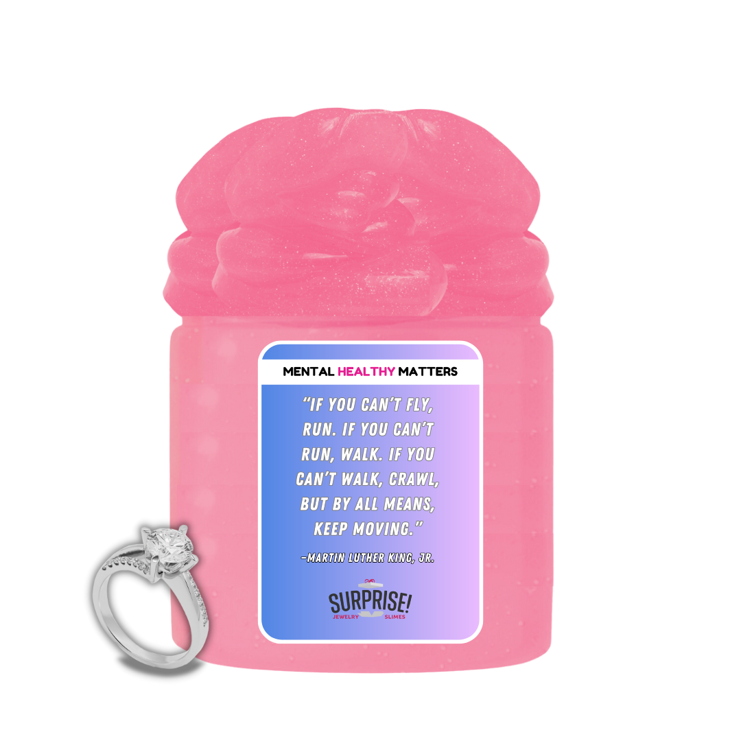IF YOU CAN'T FLY, RUN. IF YOU CAN'T RUN, WALK. IF YOU CAN'T WALK, CRAWL, BUT BY ALL MEANS, KEEP MOVING. | MENTAL HEALTH JEWELRY SLIMES