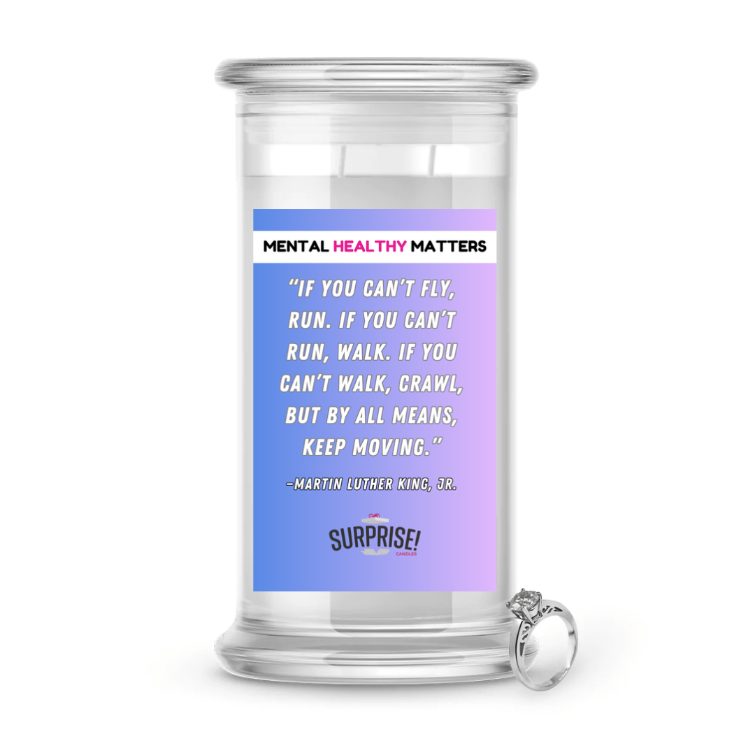 IF YOU CAN'T FLY, RUN. IF YOU CAN'T RUN, WALK. IF YOU CAN'T WALK, CRAWL, BUT BY ALL MEANS, KEEP MOVING. | MENTAL HEALTH JEWELRY CANDLES
