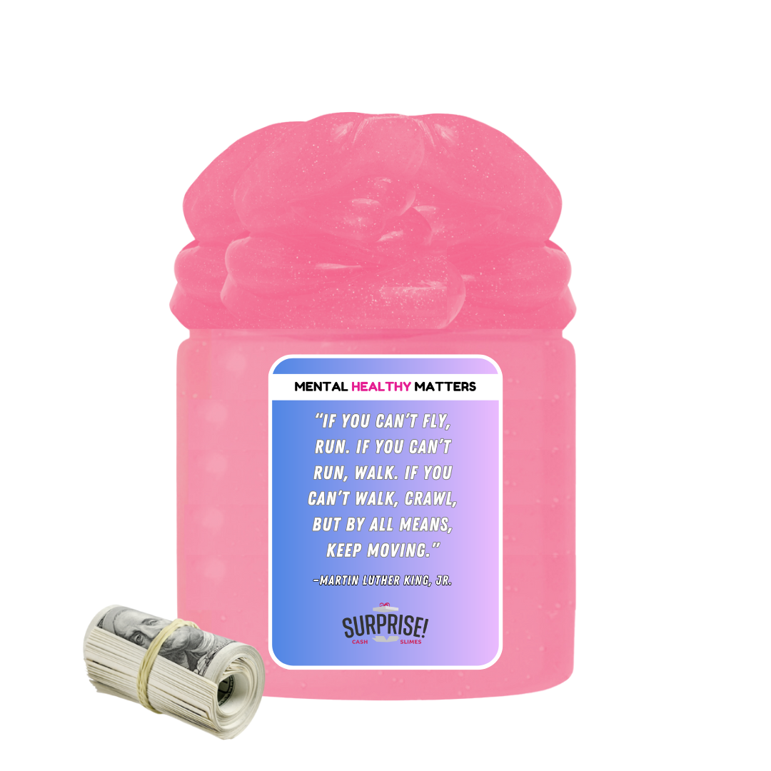 IF YOU CAN'T FLY, RUN. IF YOU CAN'T RUN, WALK. IF YOU CAN'T WALK, CRAWL, BUT BY ALL MEANS, KEEP MOVING. | MENTAL HEALTH CASH SLIMES