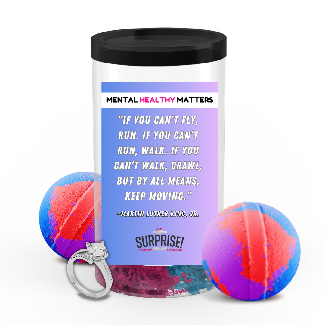 IF YOU CAN'T FLY, RUN. IF YOU CAN'T RUN, WALK. IF YOU CAN'T WALK, CRAWL, BUT BY ALL MEANS, KEEP MOVING. | MENTAL HEALTH JEWELRY BATH BOMBS