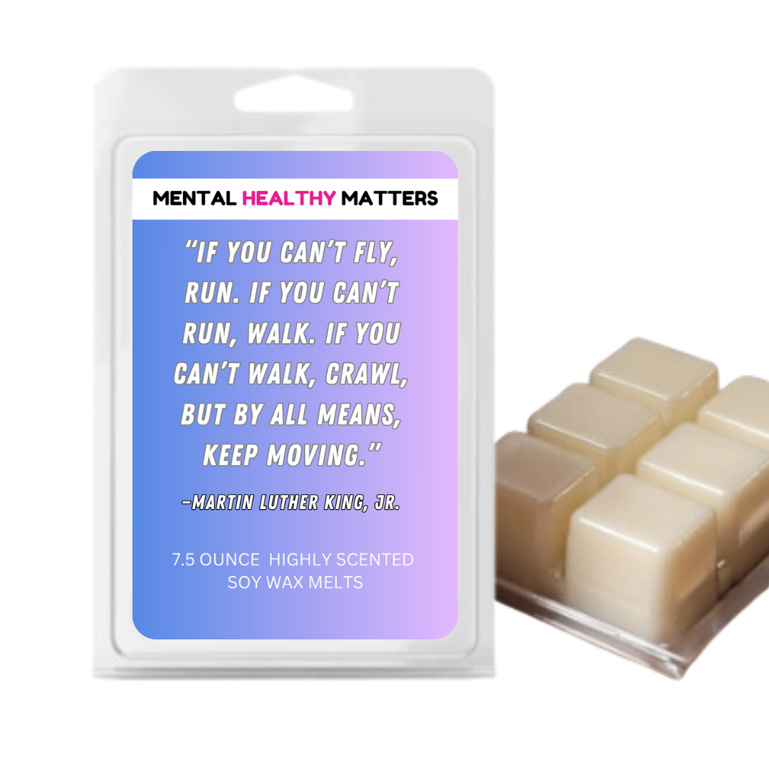 IF YOU CAN'T FLY, RUN. IF YOU CAN'T RUN, WALK. IF YOU CAN'T WALK, CRAWL, BUT BY ALL MEANS, KEEP MOVING. | MENTAL HEALTH WAX MELTS