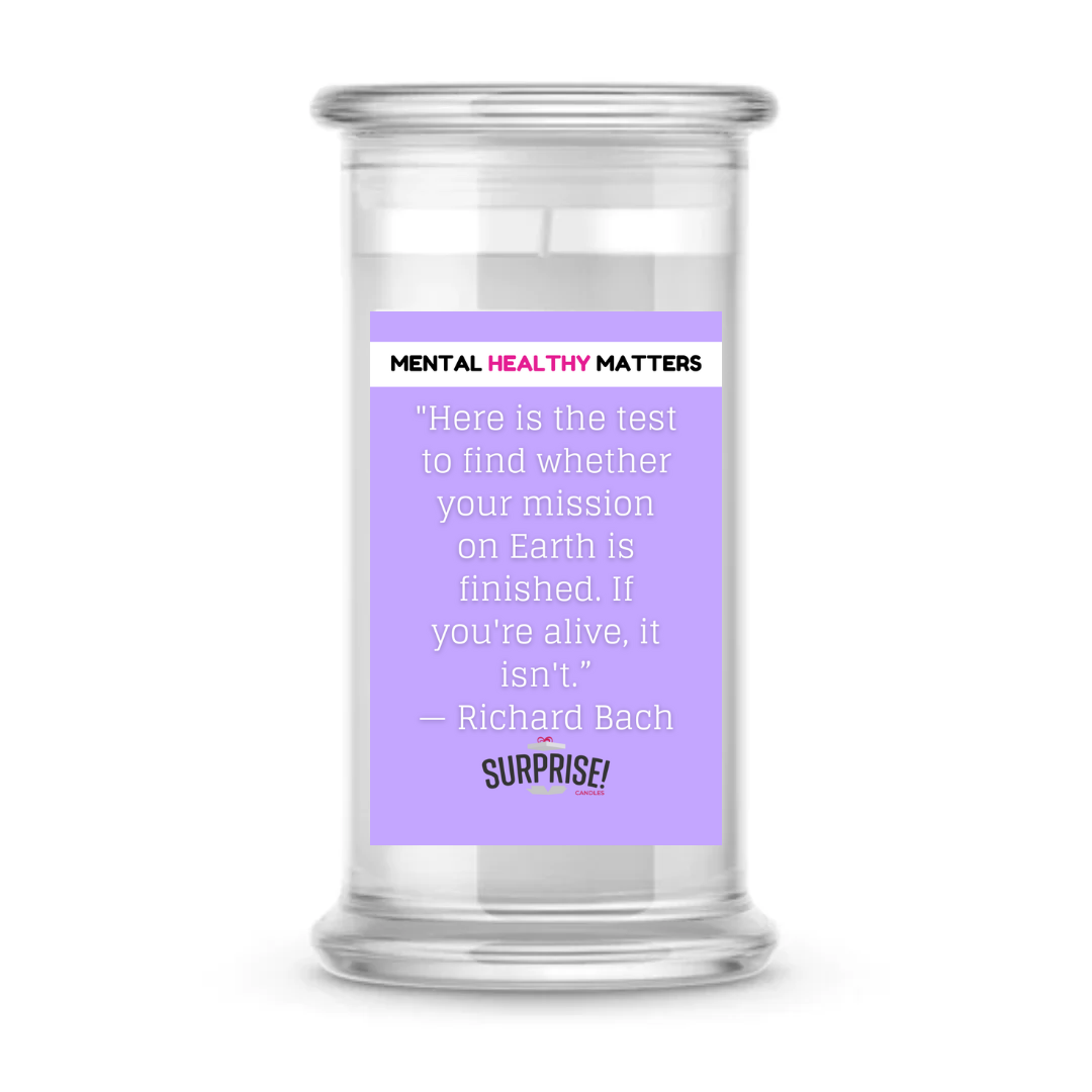 HERE IS THE TEST TO FIND WHETHER YOUR MISSION ON EARTH IS FINISHED. IF YOU'RE ALIVE, IT ISN'T | MENTAL HEALTH CANDLES