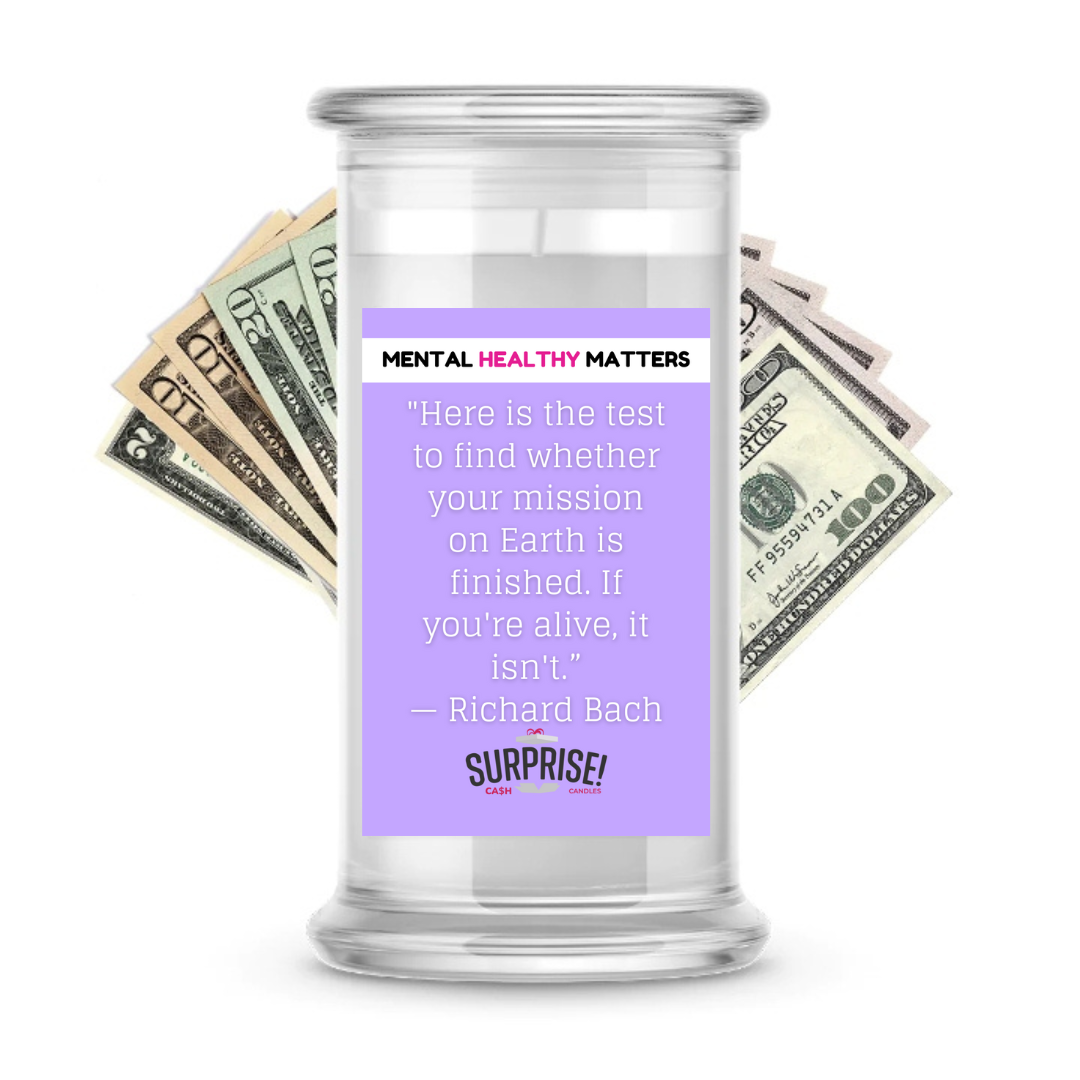 HERE IS THE TEST TO FIND WHETHER YOUR MISSION ON EARTH IS FINISHED. IF YOU'RE ALIVE, IT ISN'T | MENTAL HEALTH CASH CANDLES