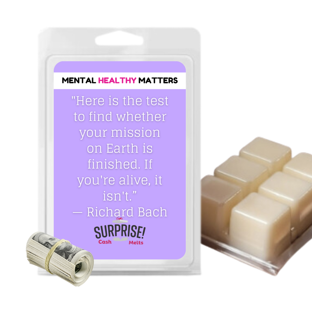 HERE IS THE TEST TO FIND WHETHER YOUR MISSION ON EARTH IS FINISHED. IF YOU'RE ALIVE, IT ISN'T | MENTAL HEALTH CASH WAX MELTS