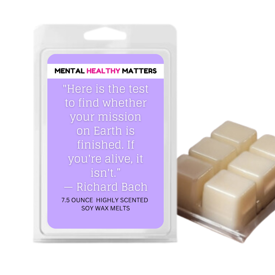 HERE IS THE TEST TO FIND WHETHER YOUR MISSION ON EARTH IS FINISHED. IF YOU'RE ALIVE, IT ISN'T | MENTAL HEALTH WAX MELTS