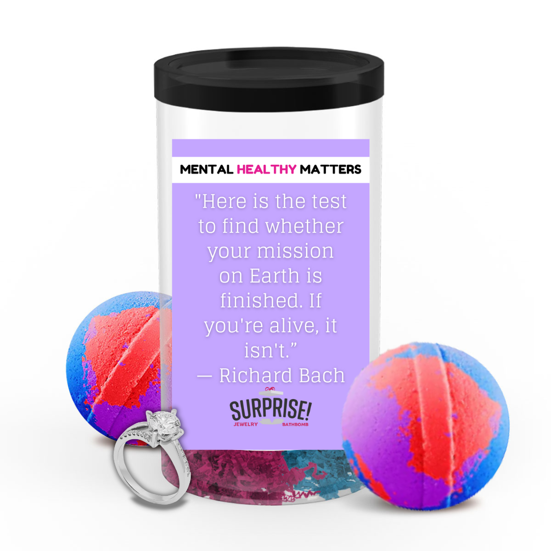 HERE IS THE TEST TO FIND WHETHER YOUR MISSION ON EARTH IS FINISHED. IF YOU'RE ALIVE, IT ISN'T | MENTAL HEALTH JEWELRY BATH BOMBS