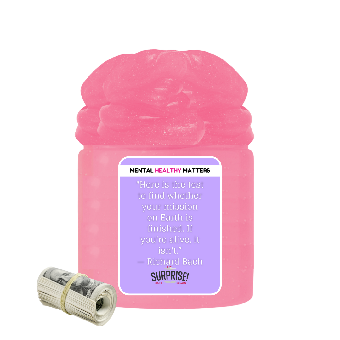 HERE IS THE TEST TO FIND WHETHER YOUR MISSION ON EARTH IS FINISHED. IF YOU'RE ALIVE, IT ISN'T | MENTAL HEALTH CASH SLIMES