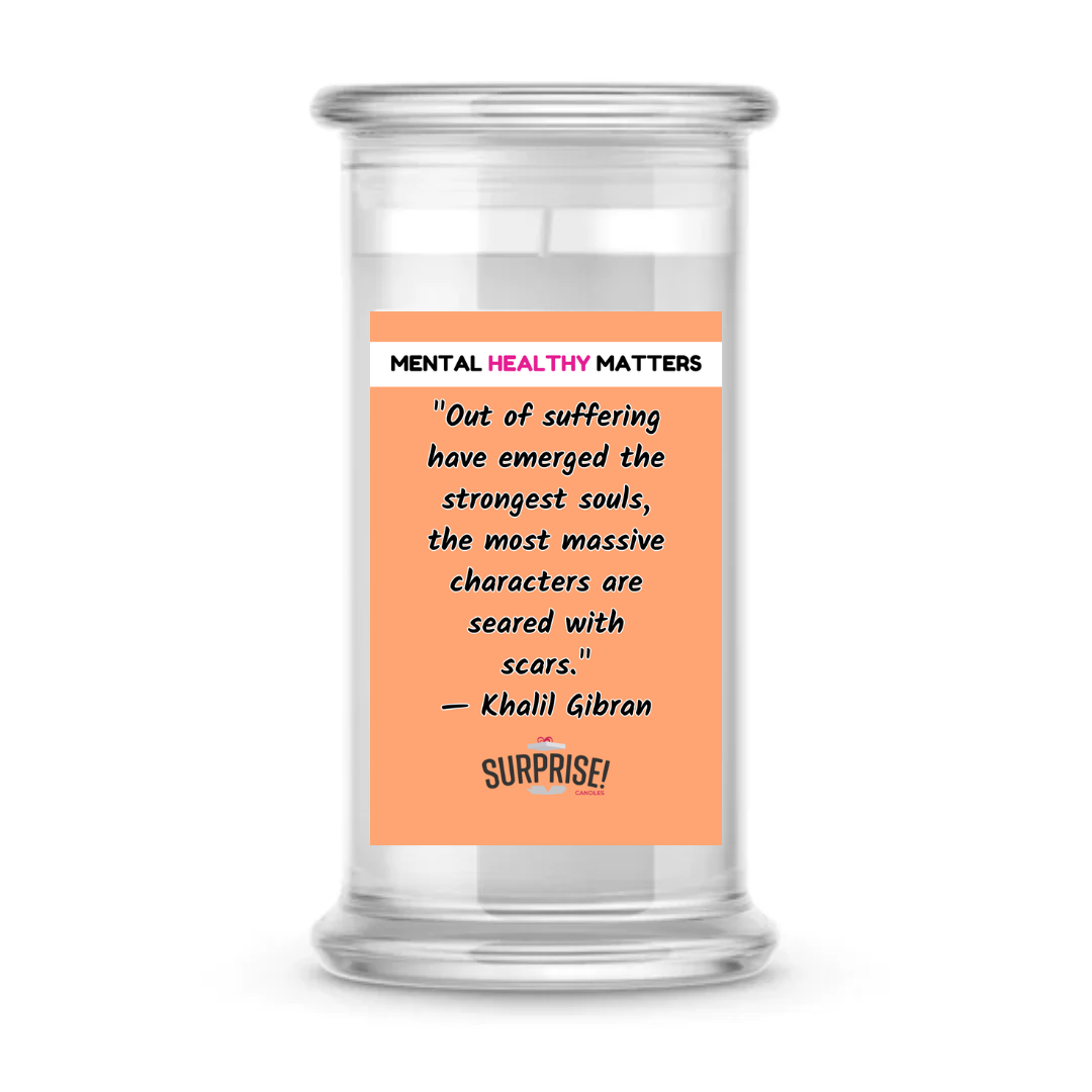 OUT OF SUFFERING HAVE EMERGED THE STRONGEST SOULS, THE MOST MASSIVE CHARACTERS ARE SEARED WITH SCARS. | MENTAL HEALTH CANDLES