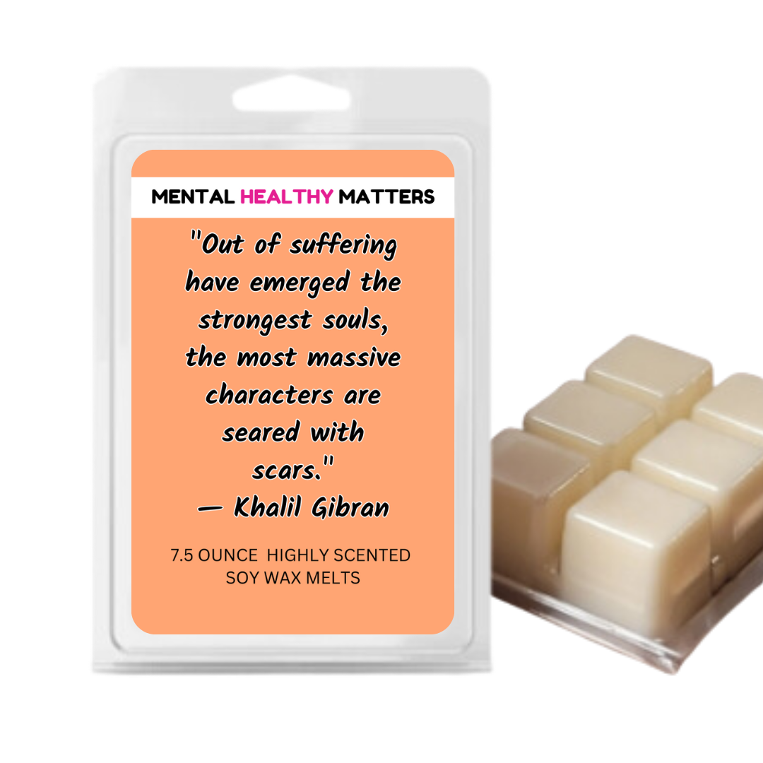 OUT OF SUFFERING HAVE EMERGED THE STRONGEST SOULS, THE MOST MASSIVE CHARACTERS ARE SEARED WITH SCARS. | MENTAL HEALTH WAX MELTS