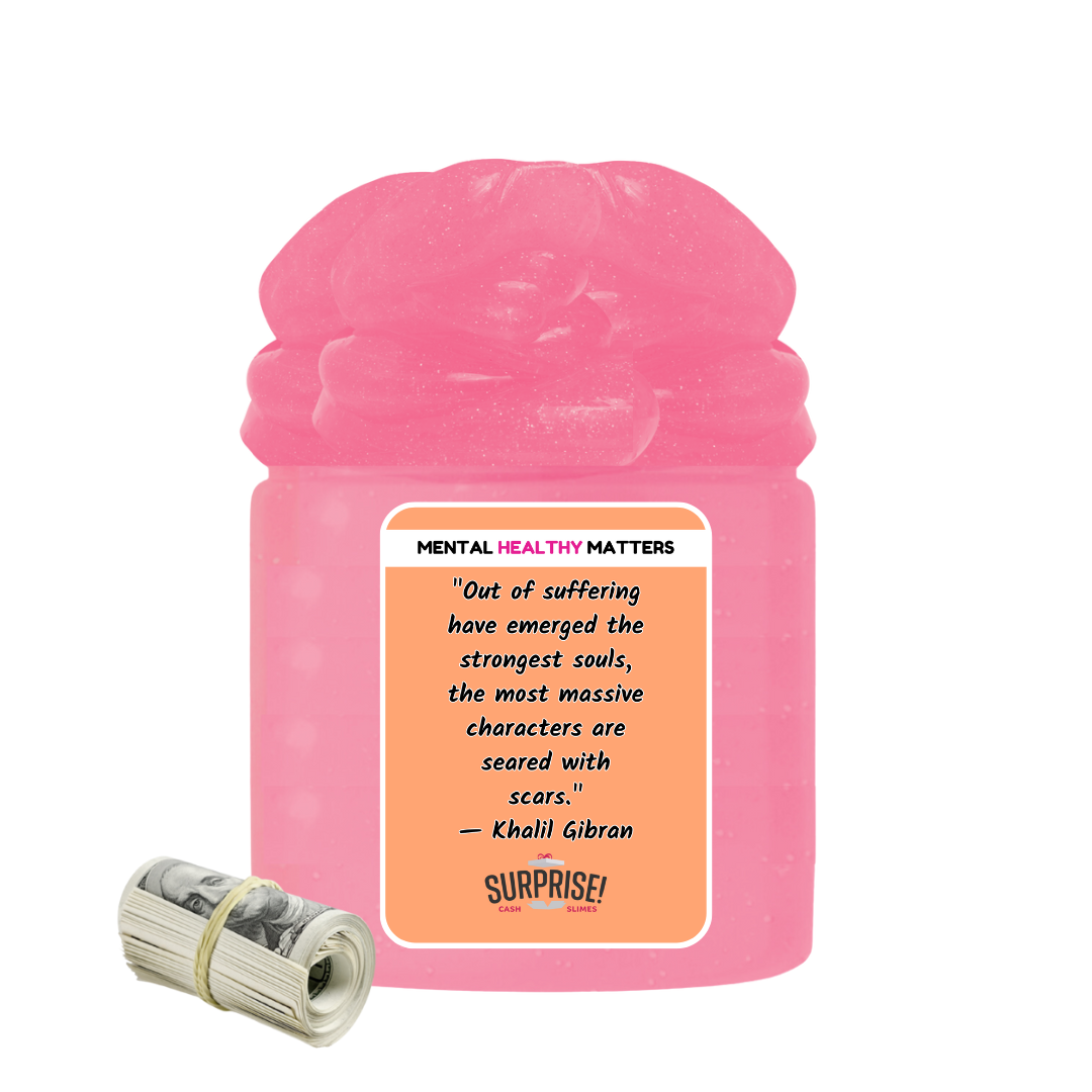 OUT OF SUFFERING HAVE EMERGED THE STRONGEST SOULS, THE MOST MASSIVE CHARACTERS ARE SEARED WITH SCARS. | MENTAL HEALTH CASH SLIMES