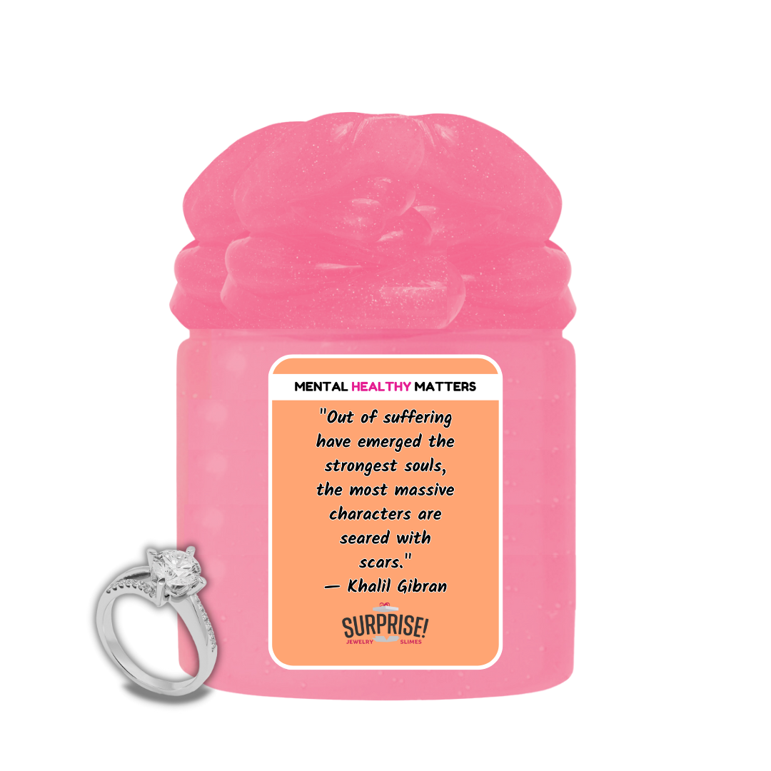 OUT OF SUFFERING HAVE EMERGED THE STRONGEST SOULS, THE MOST MASSIVE CHARACTERS ARE SEARED WITH SCARS. | MENTAL HEALTH JEWELRY SLIMES