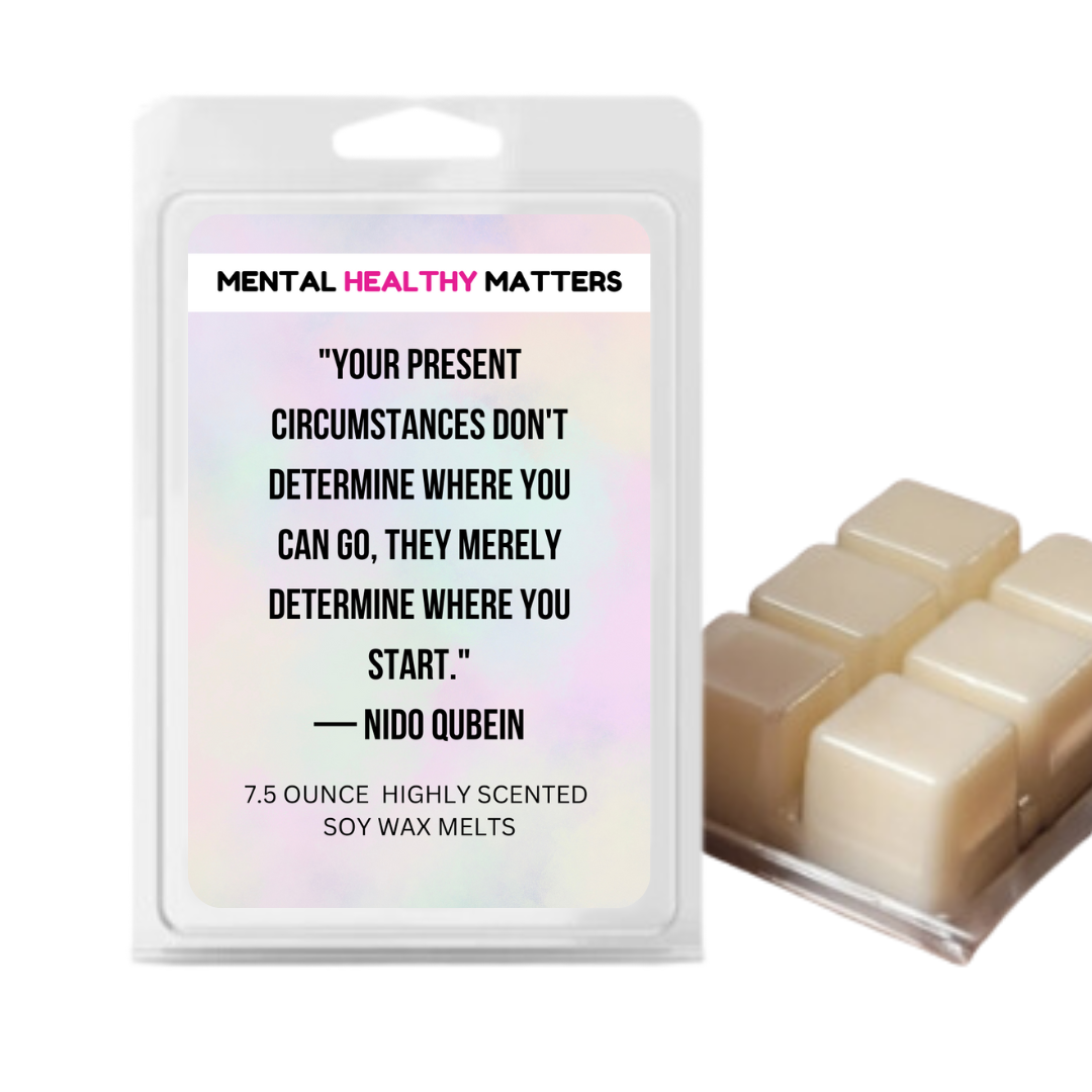 YOUR PRESENT CIRCUMSTANCES DON'T DETERMINE WHERE YOU CAN GO, THEY MERELY DETERMINE WHERE YOU START. | MENTAL HEALTH WAX MELTS