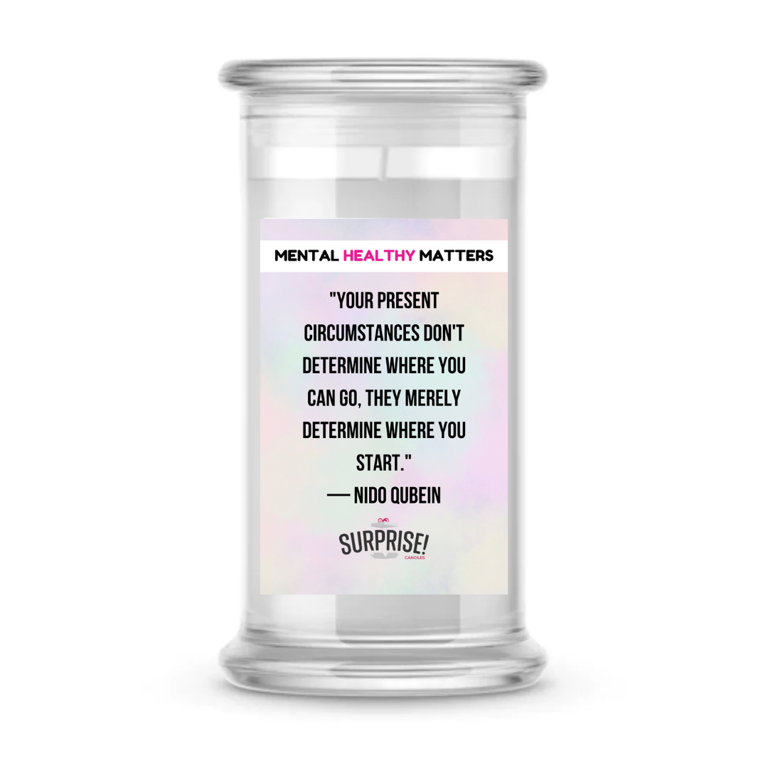 YOUR PRESENT CIRCUMSTANCES DON'T DETERMINE WHERE YOU CAN GO, THEY MERELY DETERMINE WHERE YOU START. | MENTAL HEALTH CANDLES