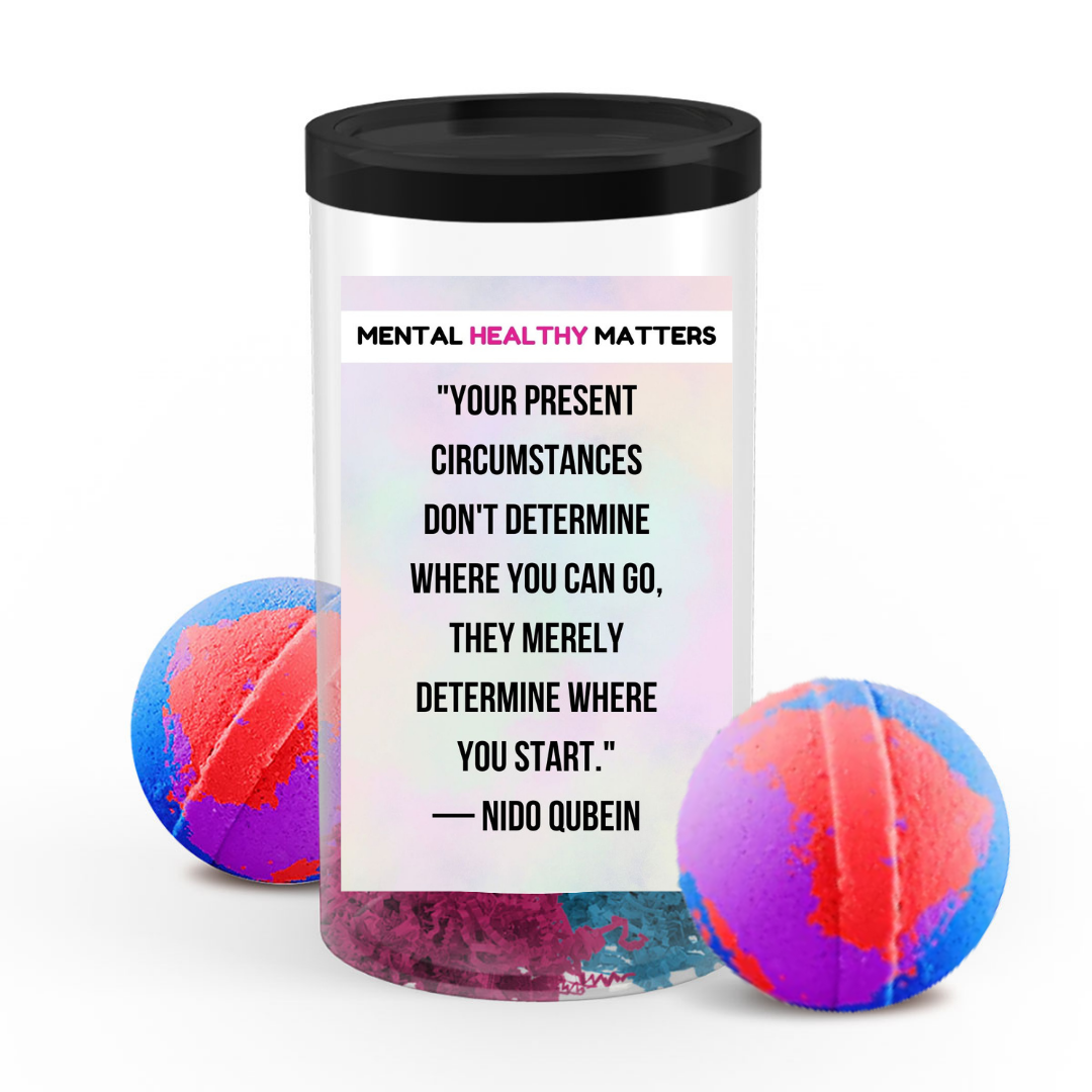 YOUR PRESENT CIRCUMSTANCES DON'T DETERMINE WHERE YOU CAN GO, THEY MERELY DETERMINE WHERE YOU START. | MENTAL HEALTH BATH BOMBS
