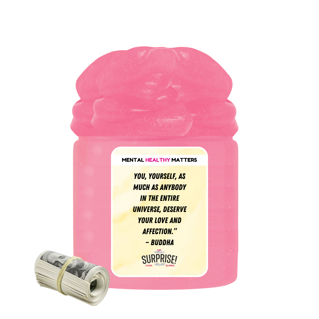 YOU, YOURSELF, AS MUCH AS ANYBODY IN THE ENTIRE UNIVERSE. DESERVE YOUR LOVE AND AFFECTION. | MENTAL HEALTH CASH SLIMES