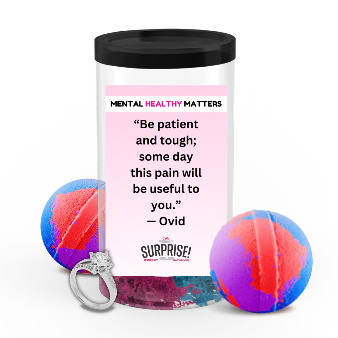 BE PATIENT AND TOUGH; SOME DAY THIS PAIN WILL BE USEFUL TO YOU. | MENTAL HEALTH JEWELRY BATH BOMBS