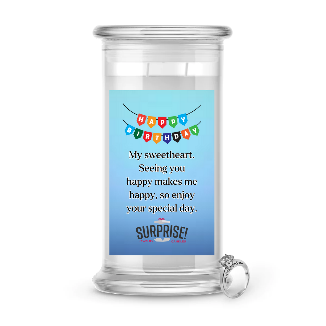 MY SWEETHEART SEEING YOU HAPPY MAKES ME HAPPY, SO ENJOY YOUR SPECIAL DAY. HAPPY BIRTHDAY JEWELRY CANDLE