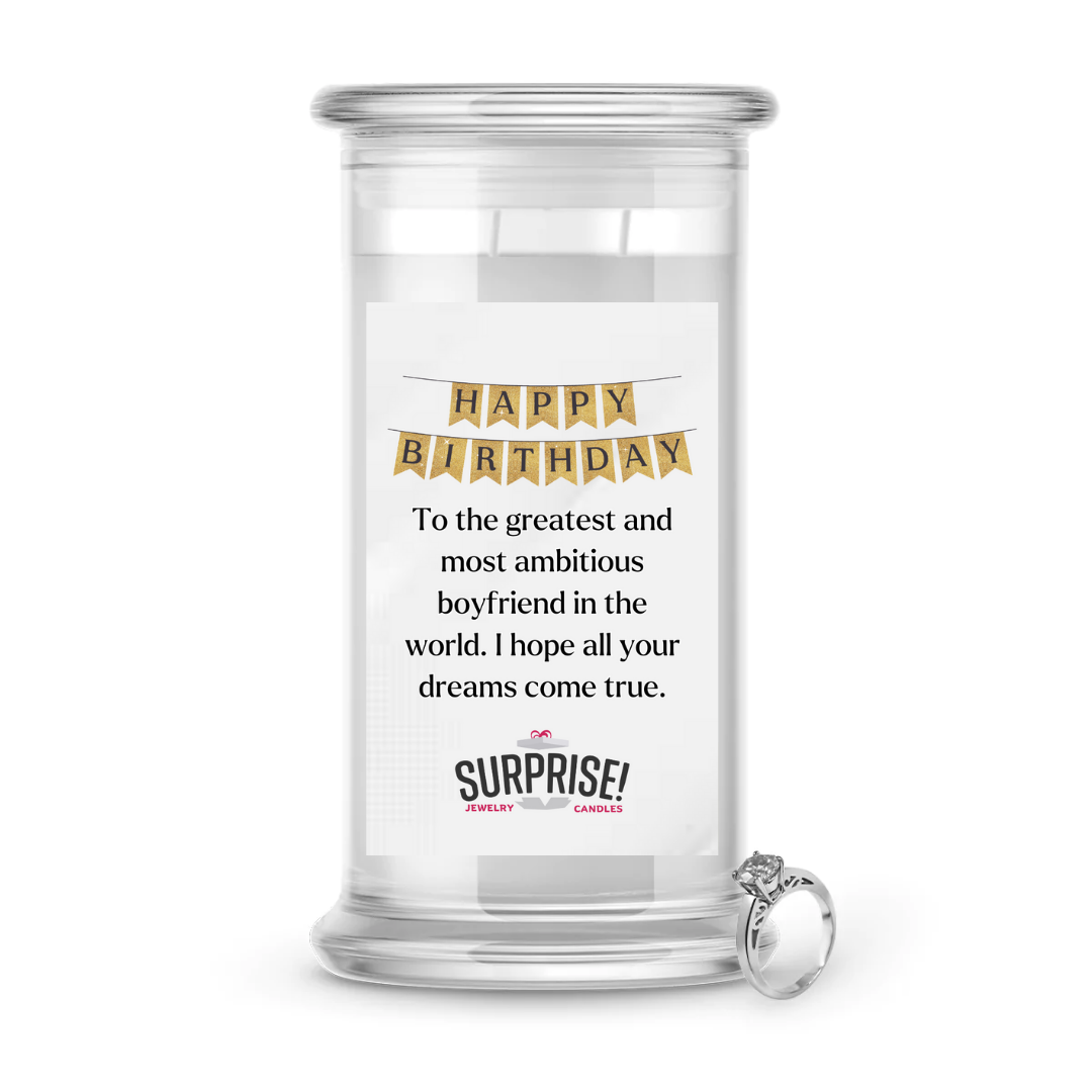 TO THE GREATEST AND MOST AMBITIOUS BOYFRIEND IN THE WORLD. I HOPE ALL YOUR DREAMS COME TRUE. HAPPY BIRTHDAY JEWELRY CANDLE